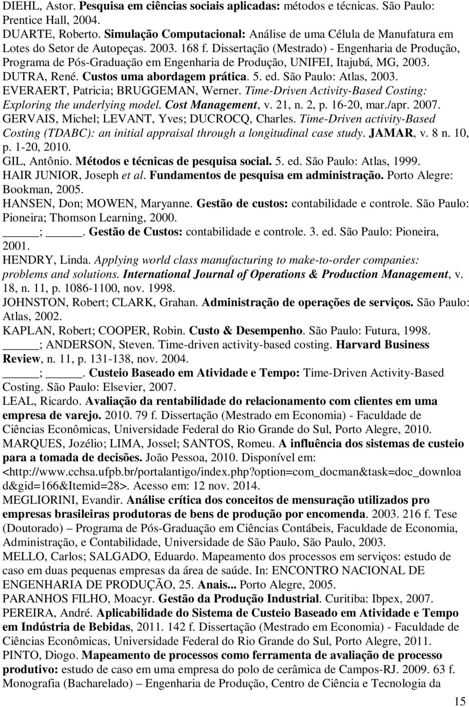 Dissertação (Mestrado) - Engenharia de Produção, Programa de Pós-Graduação em Engenharia de Produção, UNIFEI, Itajubá, MG, 2003. DUTRA, René. Custos uma abordagem prática. 5. ed.