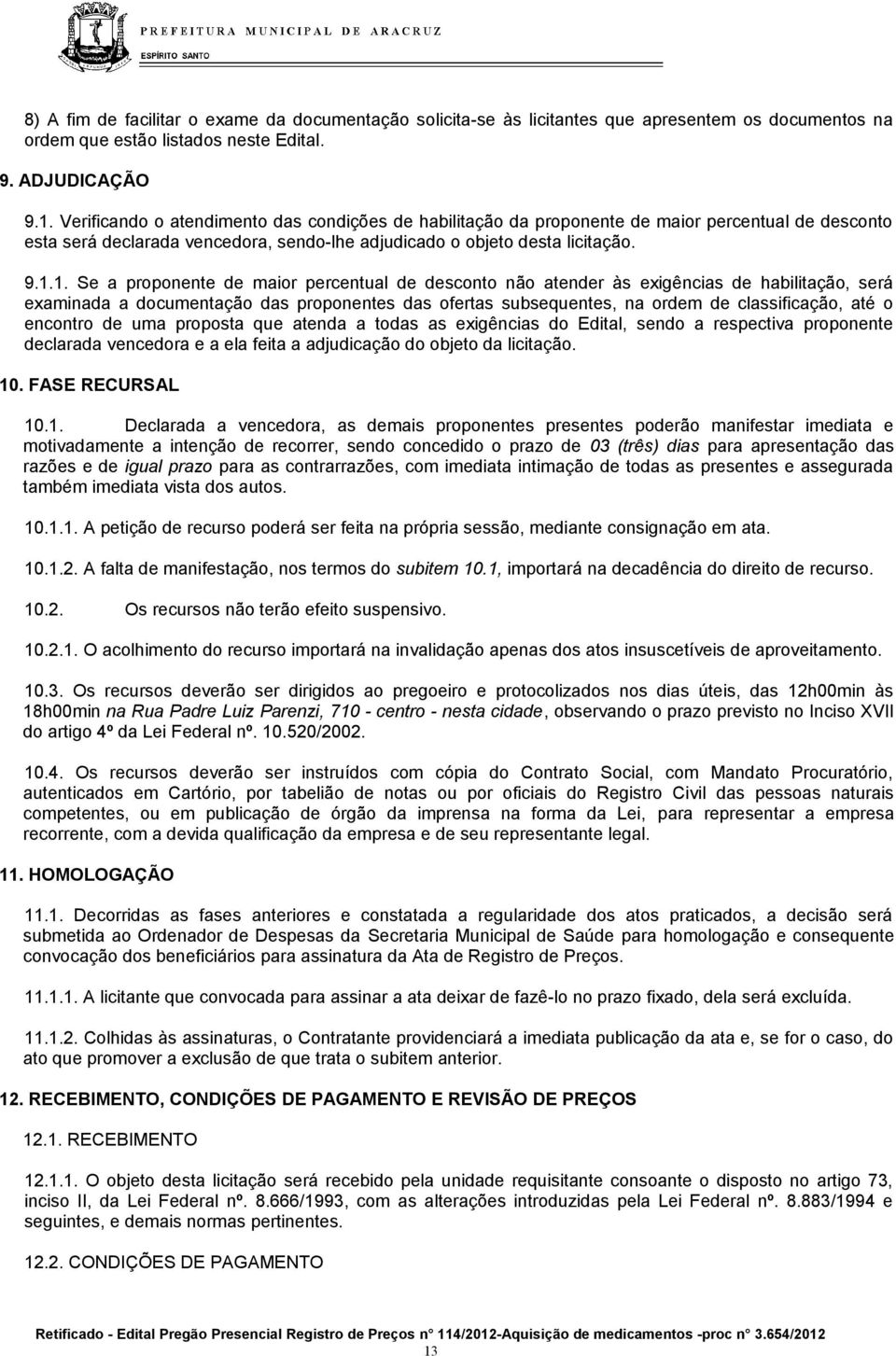 1. Se a proponente de maior percentual de desconto não atender às exigências de habilitação, será examinada a documentação das proponentes das ofertas subsequentes, na ordem de classificação, até o