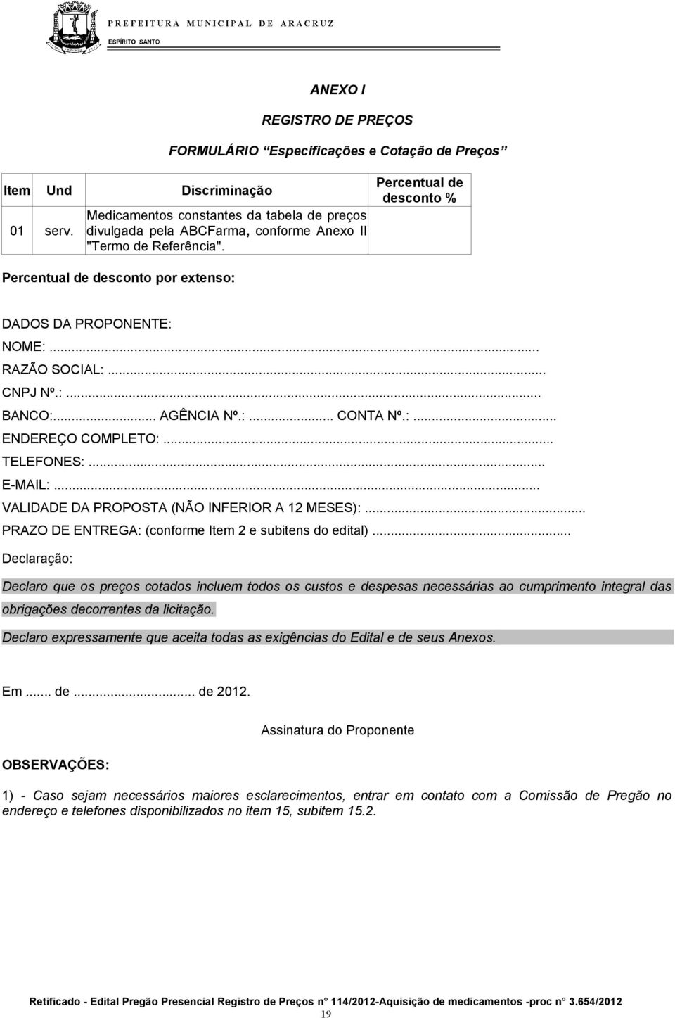 .. RAZÃO SOCIAL:... CNPJ Nº.:... BANCO:... AGÊNCIA Nº.:... CONTA Nº.:... ENDEREÇO COMPLETO:... TELEFONES:... E-MAIL:... VALIDADE DA PROPOSTA (NÃO INFERIOR A 12 MESES):.