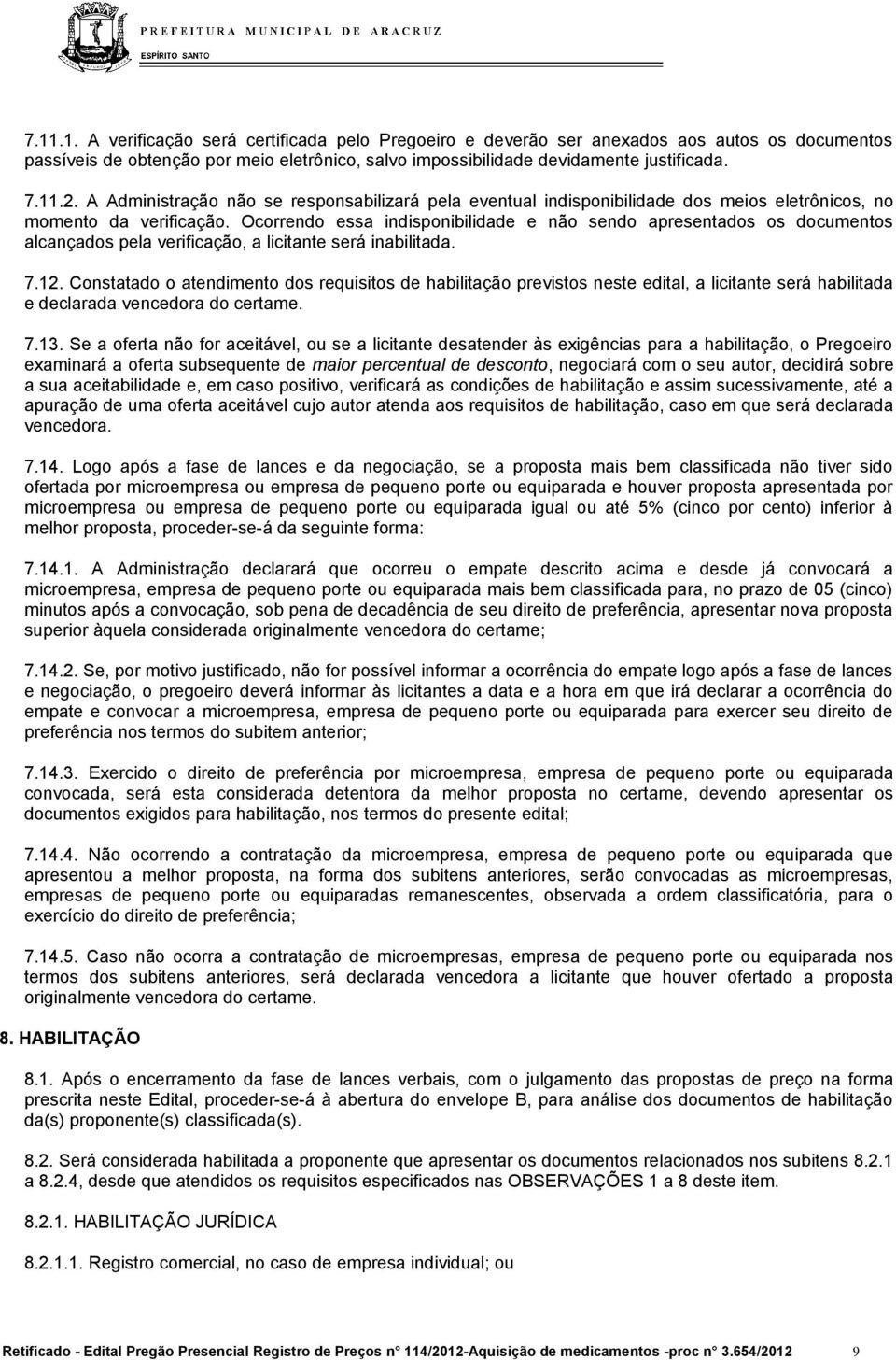 Ocorrendo essa indisponibilidade e não sendo apresentados os documentos alcançados pela verificação, a licitante será inabilitada. 7.12.