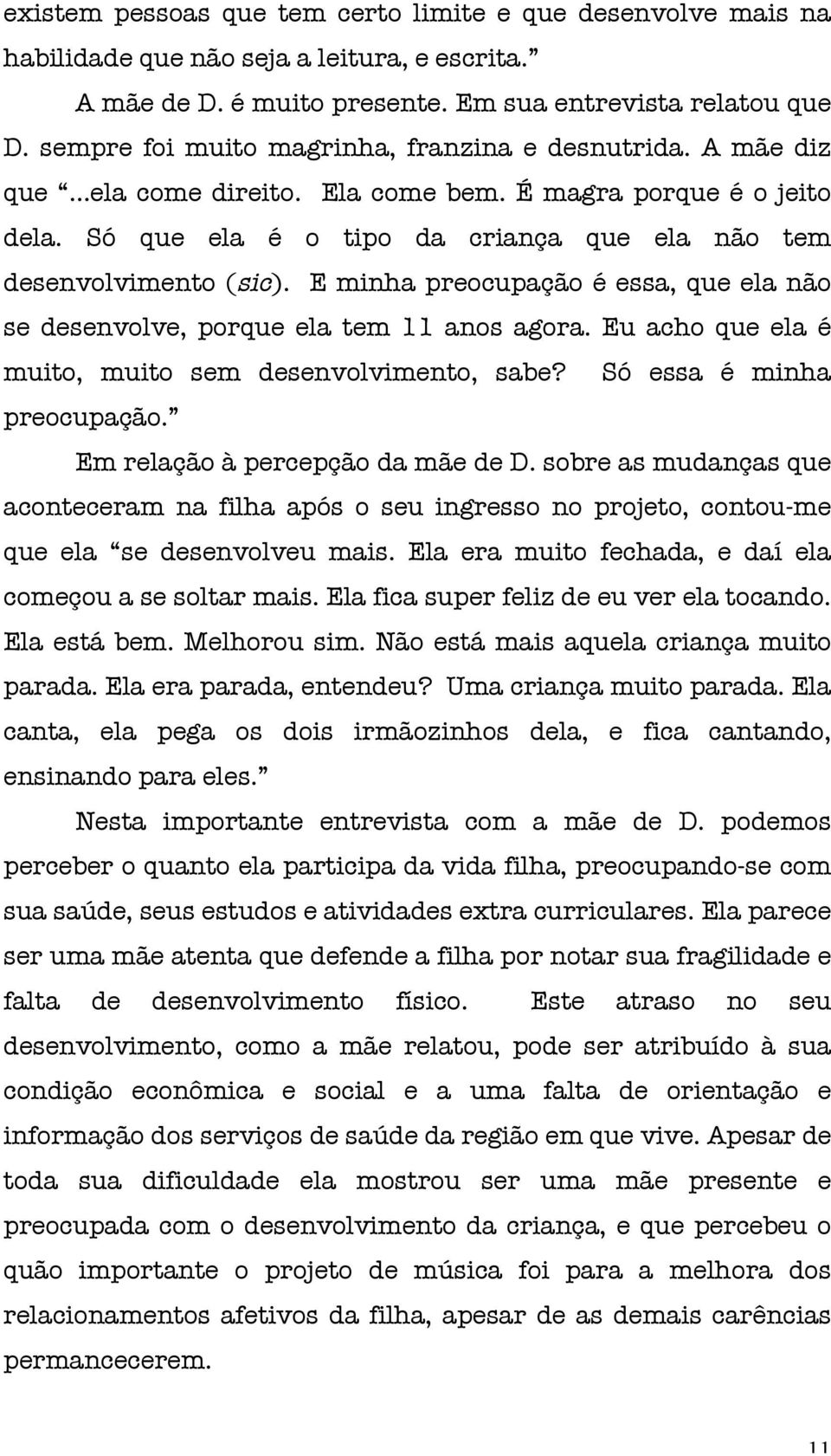 E minha preocupação é essa, que ela não se desenvolve, porque ela tem 11 anos agora. Eu acho que ela é muito, muito sem desenvolvimento, sabe? Só essa é minha preocupação.