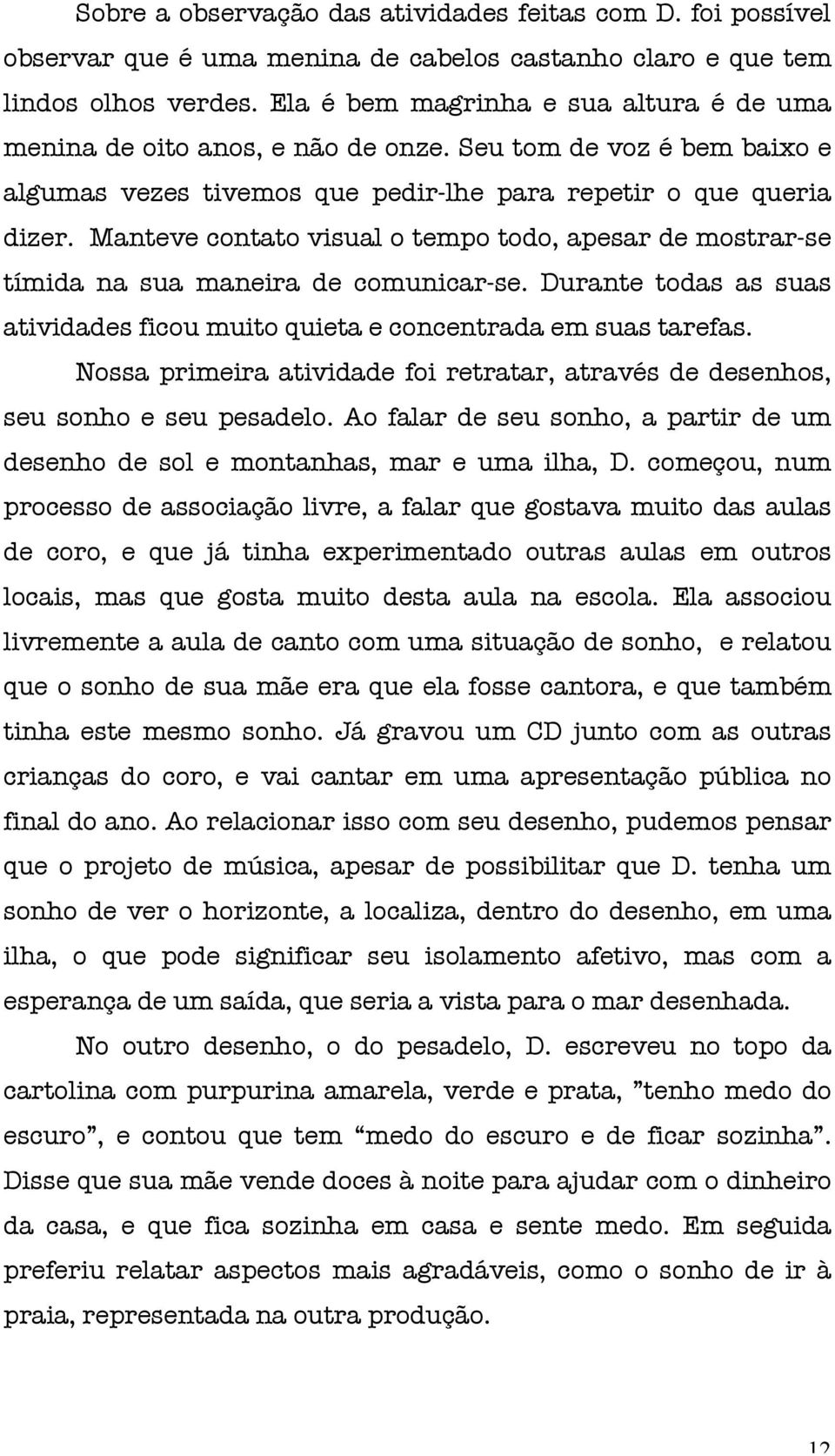 Manteve contato visual o tempo todo, apesar de mostrar-se tímida na sua maneira de comunicar-se. Durante todas as suas atividades ficou muito quieta e concentrada em suas tarefas.