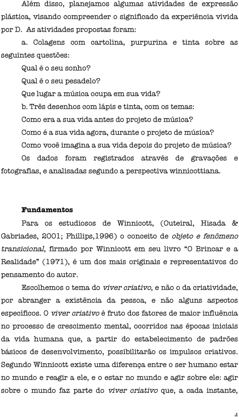 Três desenhos com lápis e tinta, com os temas: Como era a sua vida antes do projeto de música? Como é a sua vida agora, durante o projeto de música?