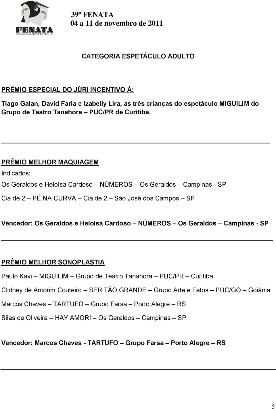 PRÊMIO MELHOR MAQUIAGEM Os Geraldos e Heloísa Cardoso NÚMEROS Os Geraldos Campinas - SP Cia de 2 PÉ NA CURVA Cia de 2 São José dos Campos SP Vencedor: Os Geraldos e Heloísa Cardoso