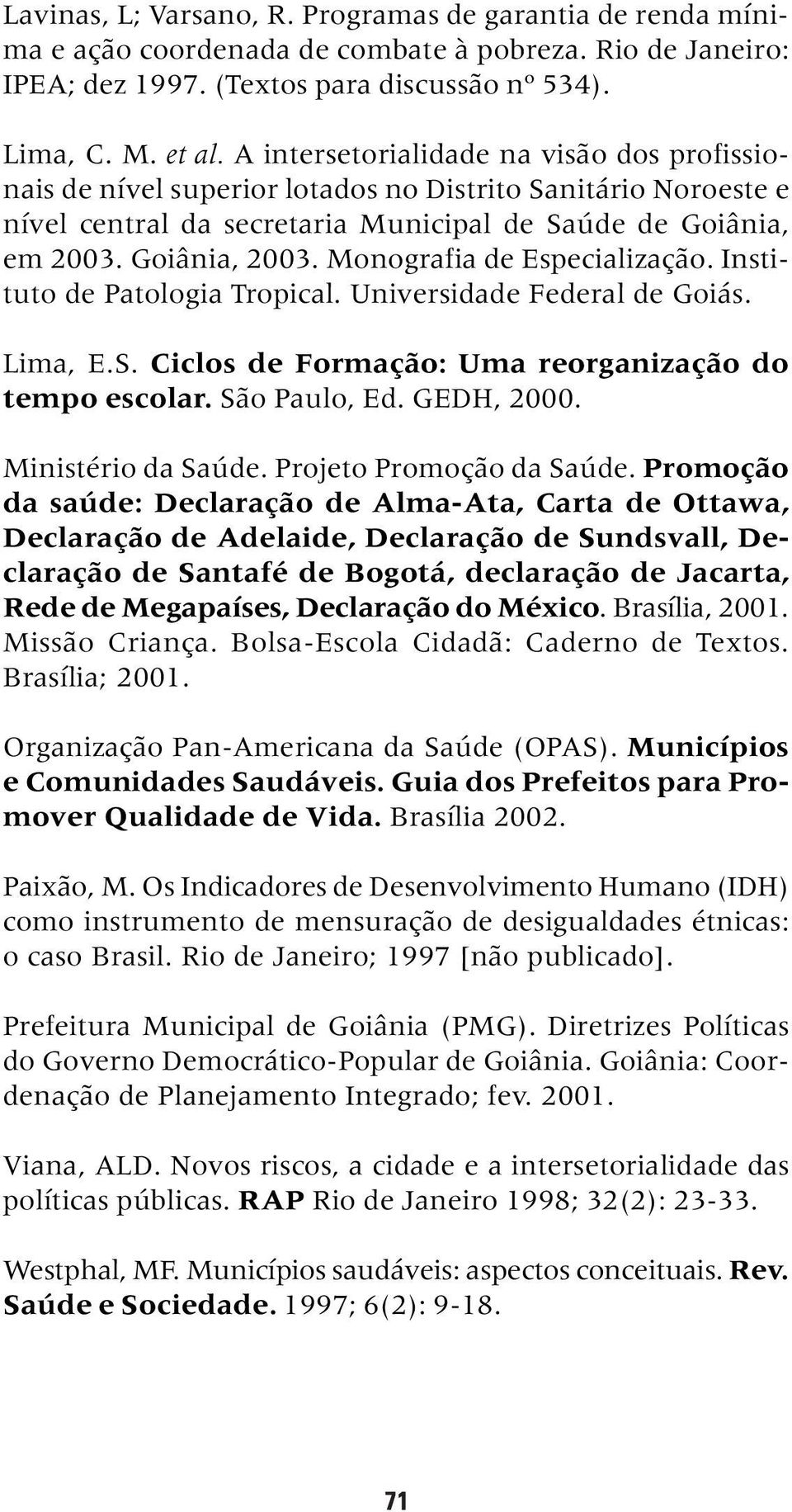 Monografia de Especialização. Instituto de Patologia Tropical. Universidade Federal de Goiás. Lima, E.S. Ciclos de Formação: Uma reorganização do tempo escolar. São Paulo, Ed. GEDH, 2000.