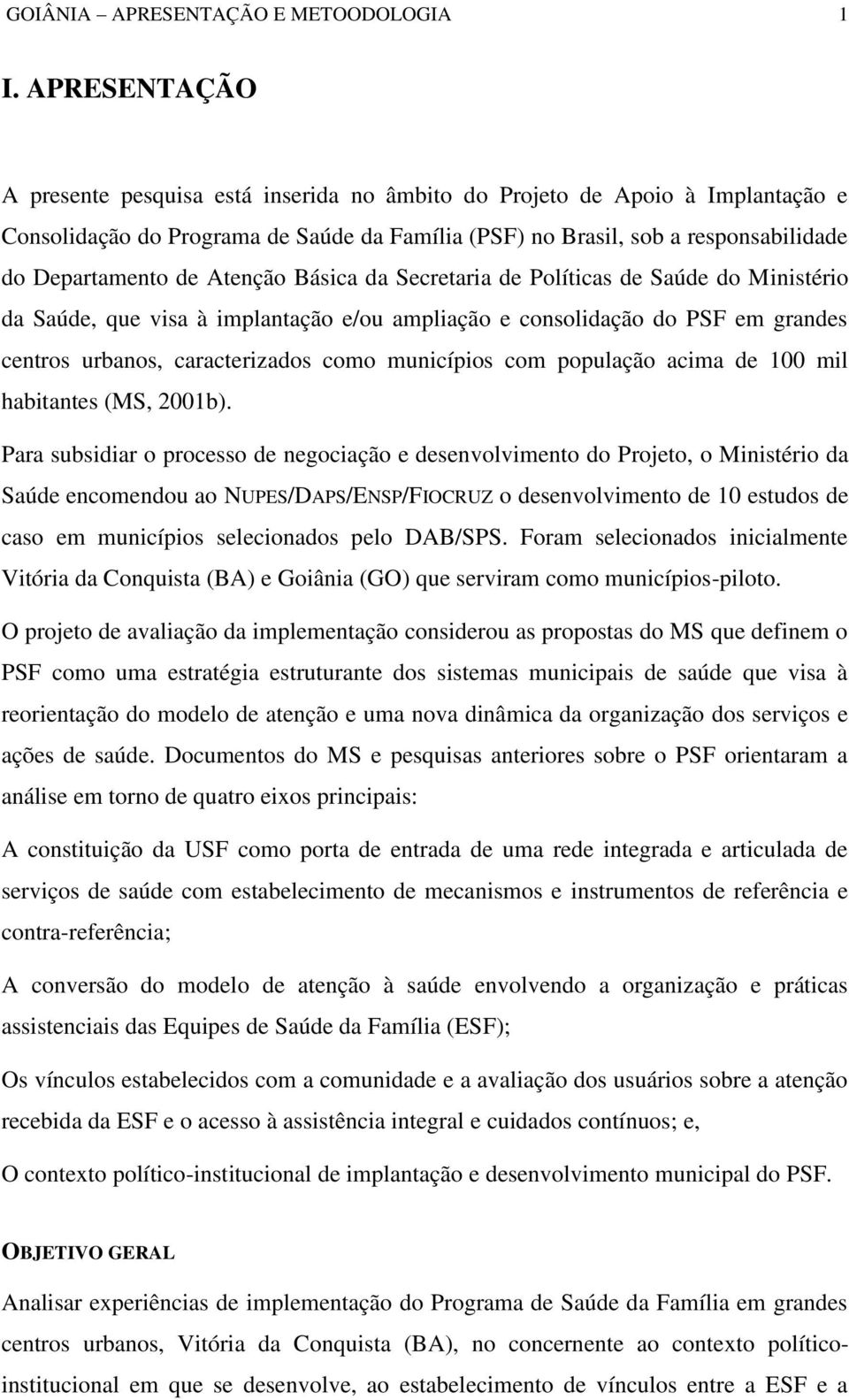 Atenção Básica da Secretaria de Políticas de Saúde do Ministério da Saúde, que visa à implantação e/ou ampliação e consolidação do PSF em grandes centros urbanos, caracterizados como municípios com