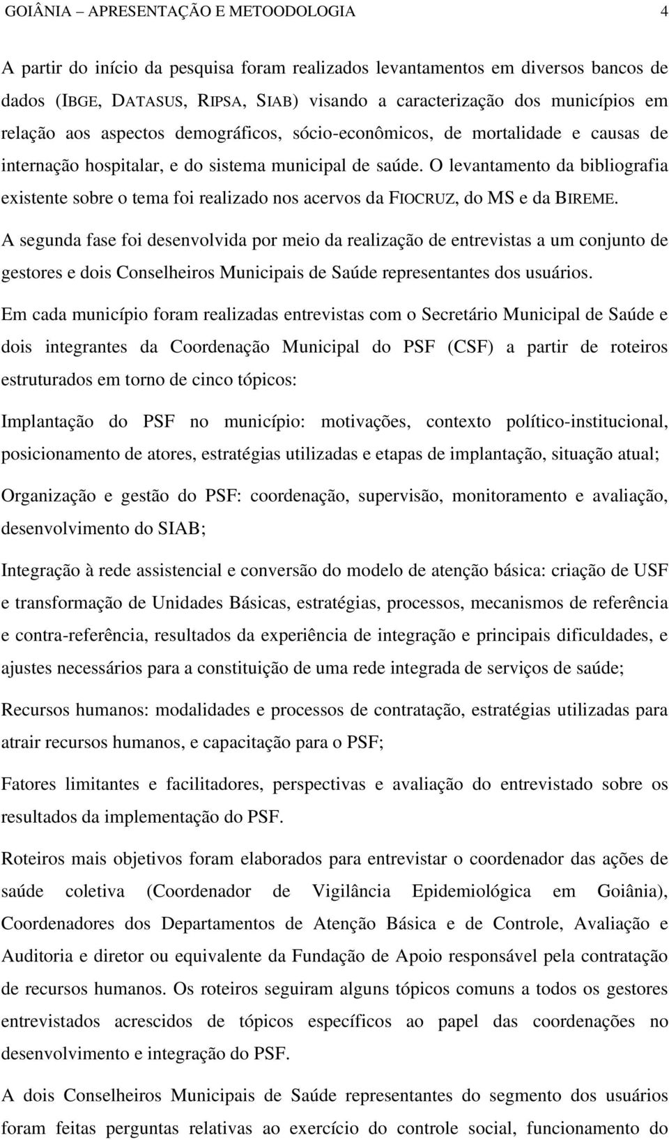 O levantamento da bibliografia existente sobre o tema foi realizado nos acervos da FIOCRUZ, do MS e da BIREME.