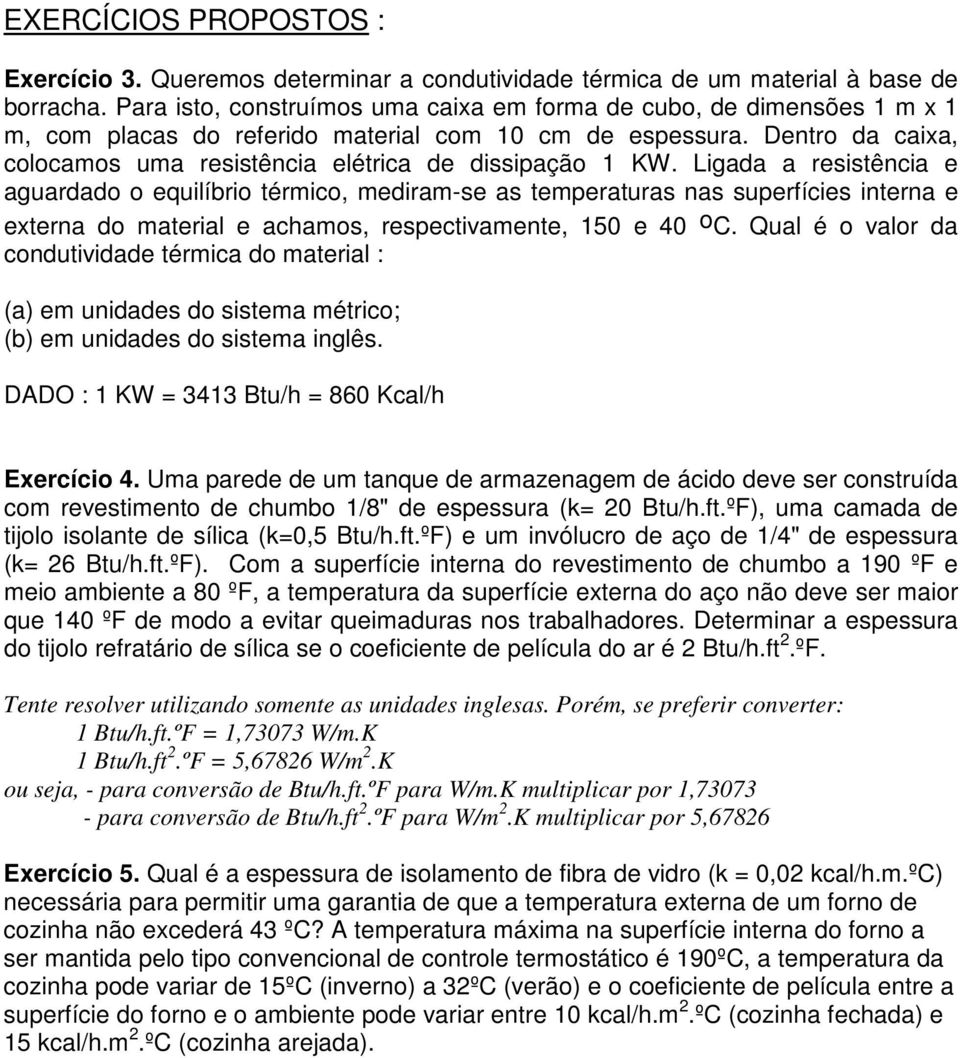 Ligada a resistência e aguardad equilíbri térmic, mediram-se as temperaturas nas superfícies interna e externa d material e achams, respectivamente, 50 e 40 C.