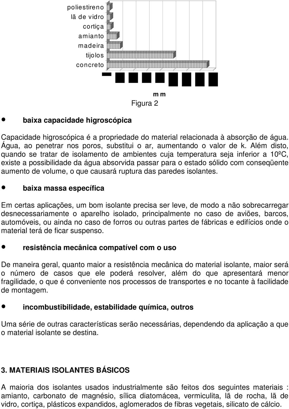 Além dist, quand se tratar de islament de ambientes cuja temperatura seja inferir a 0ºC, existe a pssibilidade da água absrvida passar para estad sólid cm cnseqüente aument de vlume, que causará