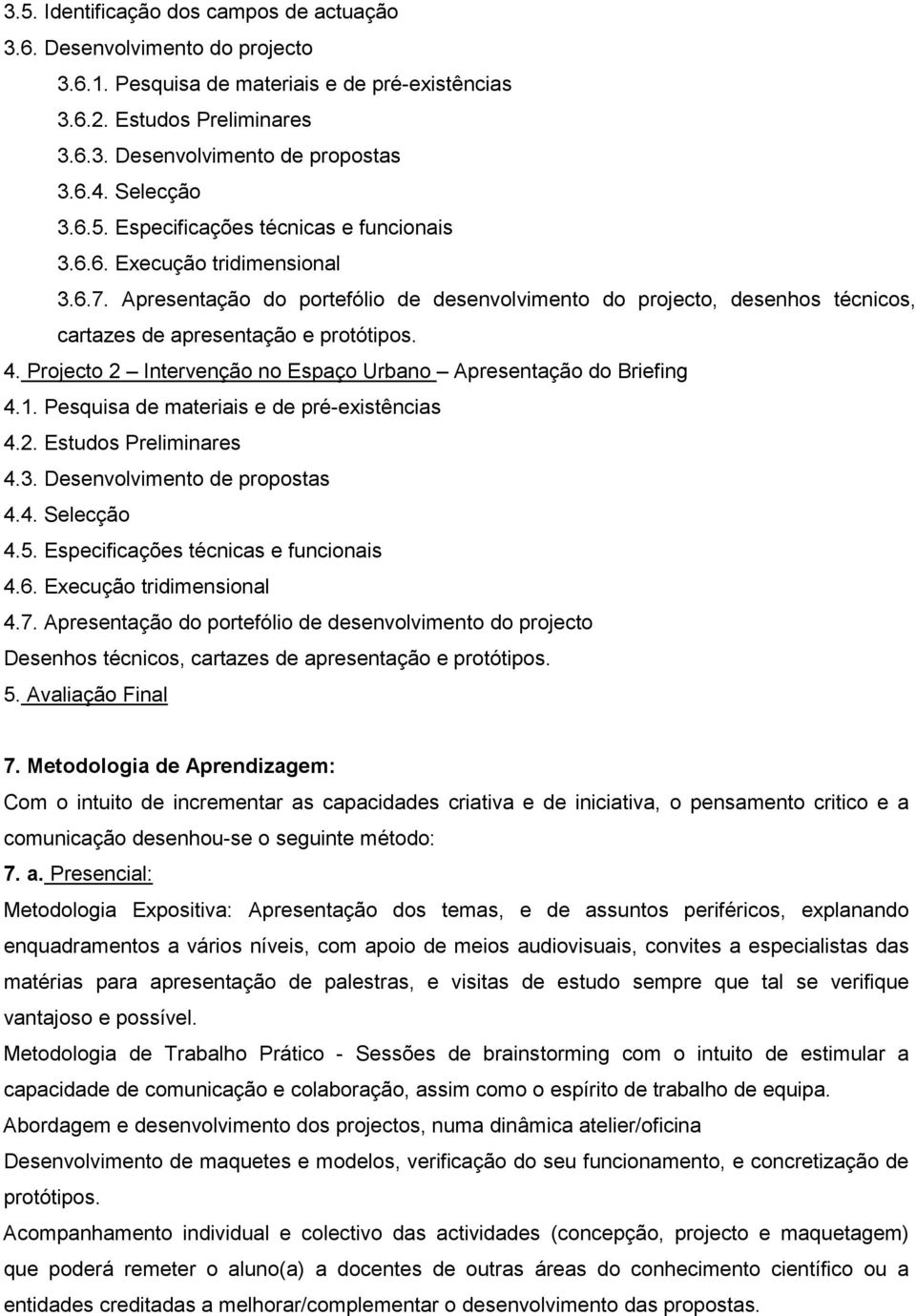 Apresentação do portefólio de desenvolvimento do projecto, desenhos técnicos, cartazes de apresentação e protótipos. 4. Projecto 2 Intervenção no Espaço Urbano Apresentação do Briefing 4.1.