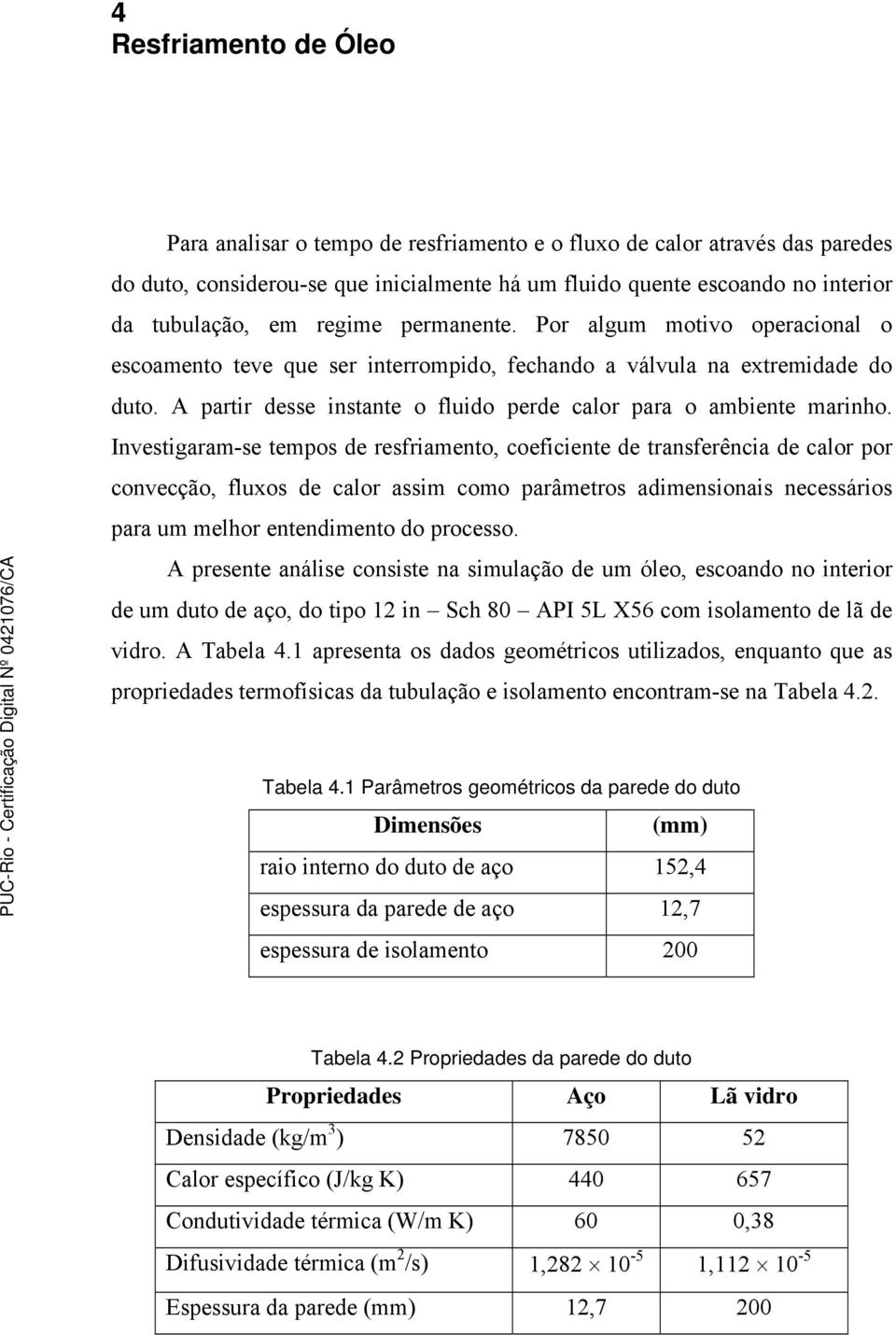 Investigaram-se tempos de resfriamento, coeficiente de transferência de calor por convecção, fluxos de calor assim como parâmetros adimensionais necessários para um melhor entendimento do processo.