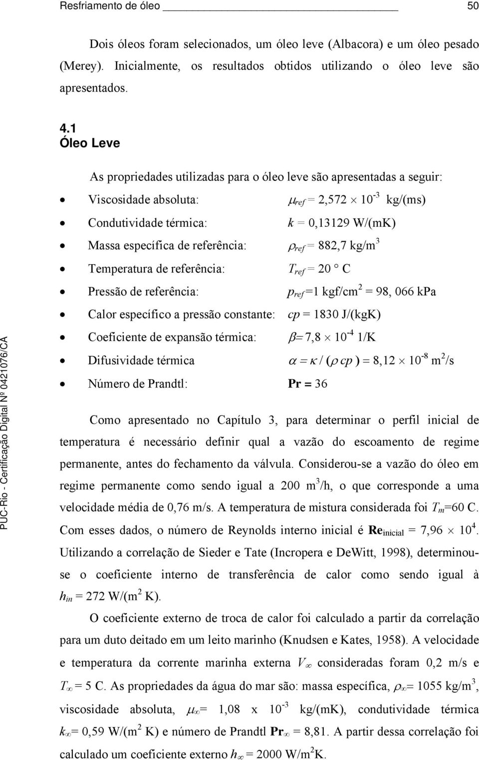 referência: ρ ref = 882,7 kg/m 3 Temperatura de referência: T ref = 20 C Pressão de referência: p ref =1 kgf/cm 2 = 98, 066 kpa Calor específico a pressão constante: cp = 1830 J/(kgK) Coeficiente de