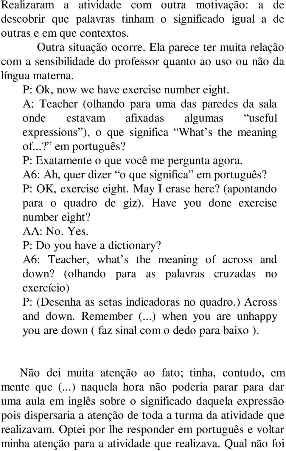 A: Teacher (olhando para uma das paredes da sala onde estavam afixadas algumas useful expressions ), o que significa What s the meaning of...? em português? P: Exatamente o que você me pergunta agora.