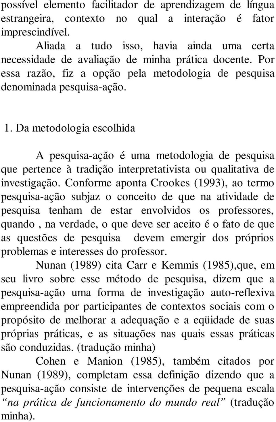 Da metodologia escolhida A pesquisa-ação é uma metodologia de pesquisa que pertence à tradição interpretativista ou qualitativa de investigação.