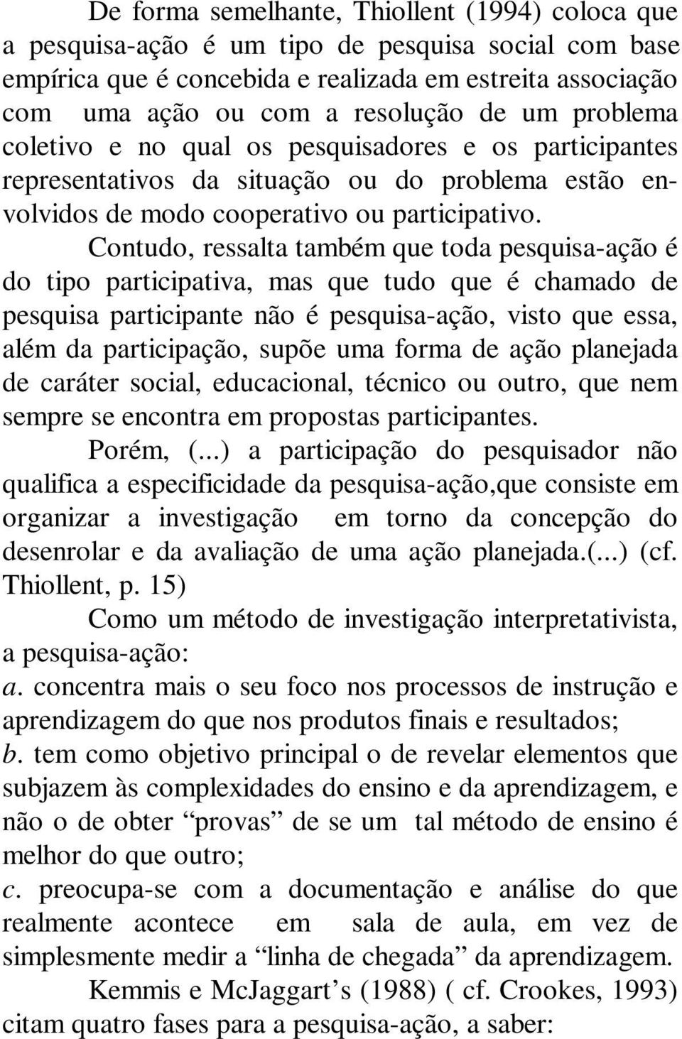 Contudo, ressalta também que toda pesquisa-ação é do tipo participativa, mas que tudo que é chamado de pesquisa participante não é pesquisa-ação, visto que essa, além da participação, supõe uma forma