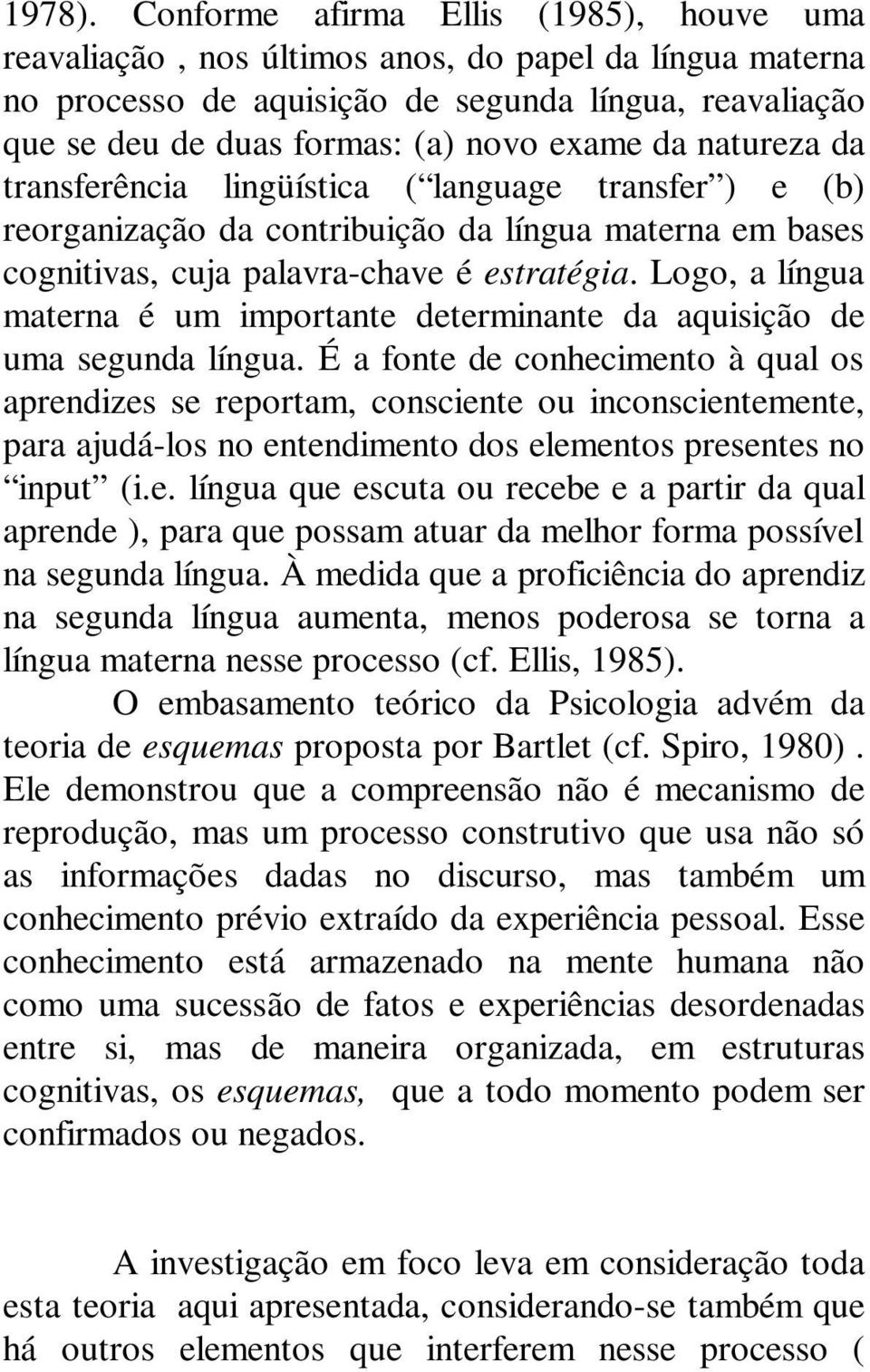 natureza da transferência lingüística ( language transfer ) e (b) reorganização da contribuição da língua materna em bases cognitivas, cuja palavra-chave é estratégia.