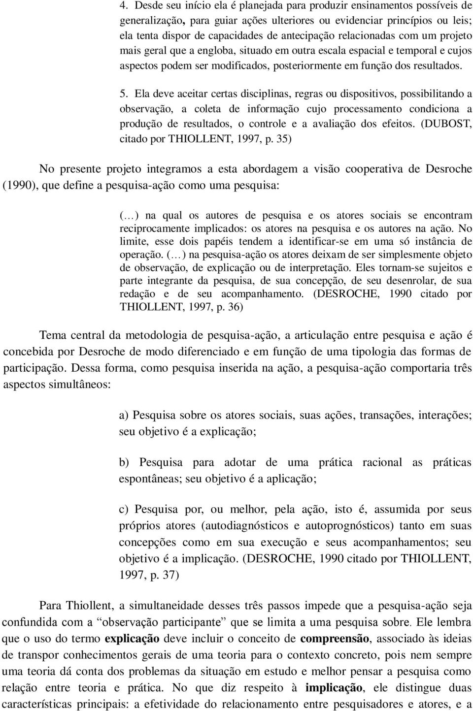 Ela deve aceitar certas disciplinas, regras ou dispositivos, possibilitando a observação, a coleta de informação cujo processamento condiciona a produção de resultados, o controle e a avaliação dos