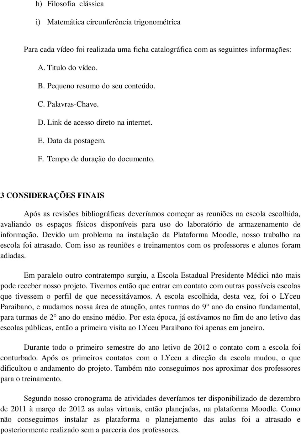 3 CONSIDERAÇÕES FINAIS Após as revisões bibliográficas deveríamos começar as reuniões na escola escolhida, avaliando os espaços físicos disponíveis para uso do laboratório de armazenamento de