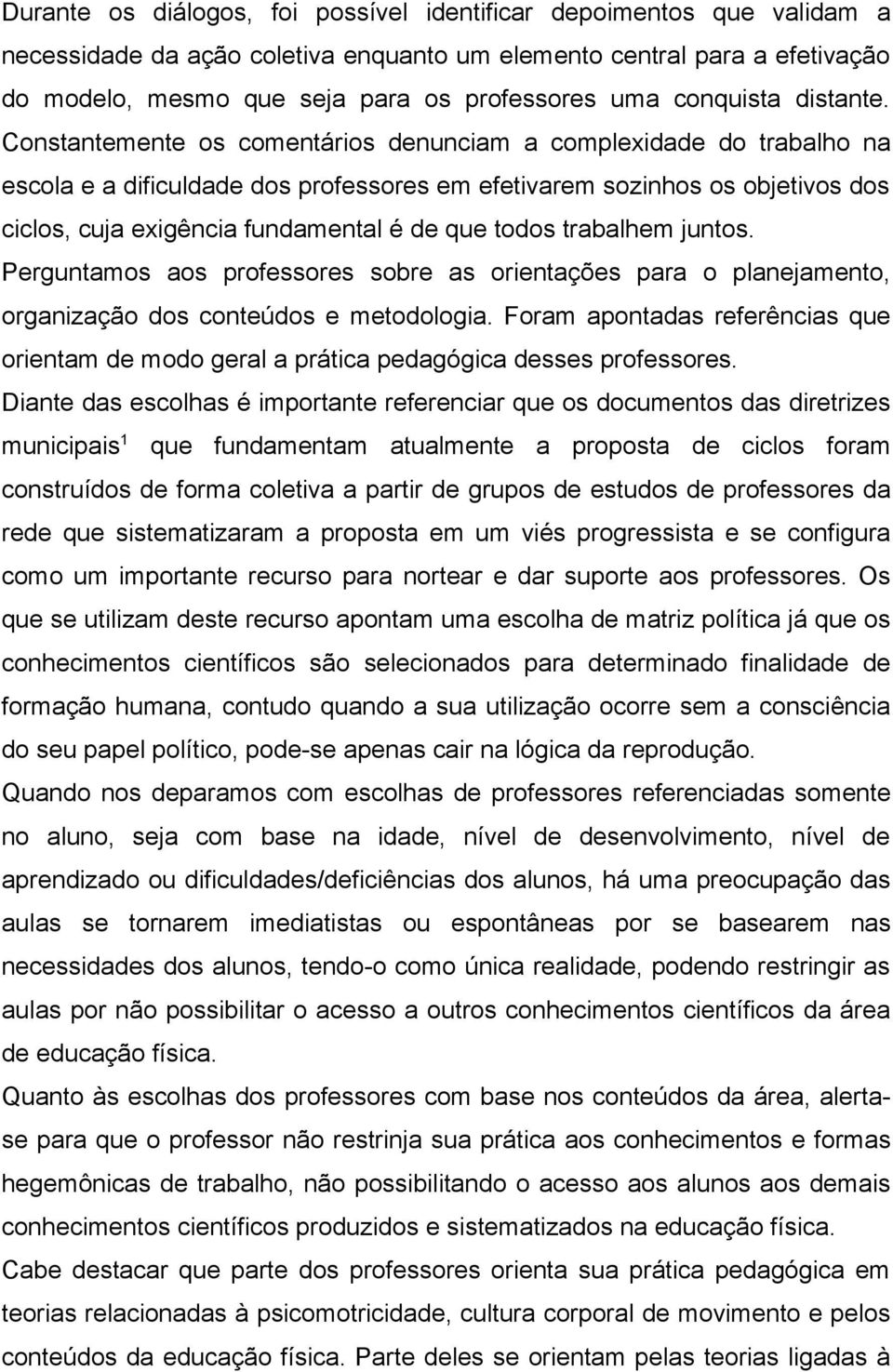 Constantemente os comentários denunciam a complexidade do trabalho na escola e a dificuldade dos professores em efetivarem sozinhos os objetivos dos ciclos, cuja exigência fundamental é de que todos