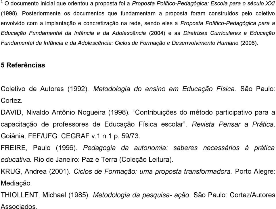 Fundamental da Infância e da Adolescência (2004) e as Diretrizes Curriculares a Educação Fundamental da Infância e da Adolescência: Ciclos de Formação e Desenvolvimento Humano (2006).