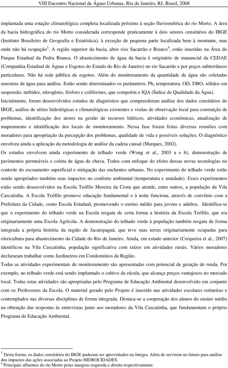 localizada bem à montante, mas onde não há ocupação 3. A região superior da bacia, altos rios Sacarrão e Branco 4, estão inseridas na Área do Parque Estadual da Pedra Branca.