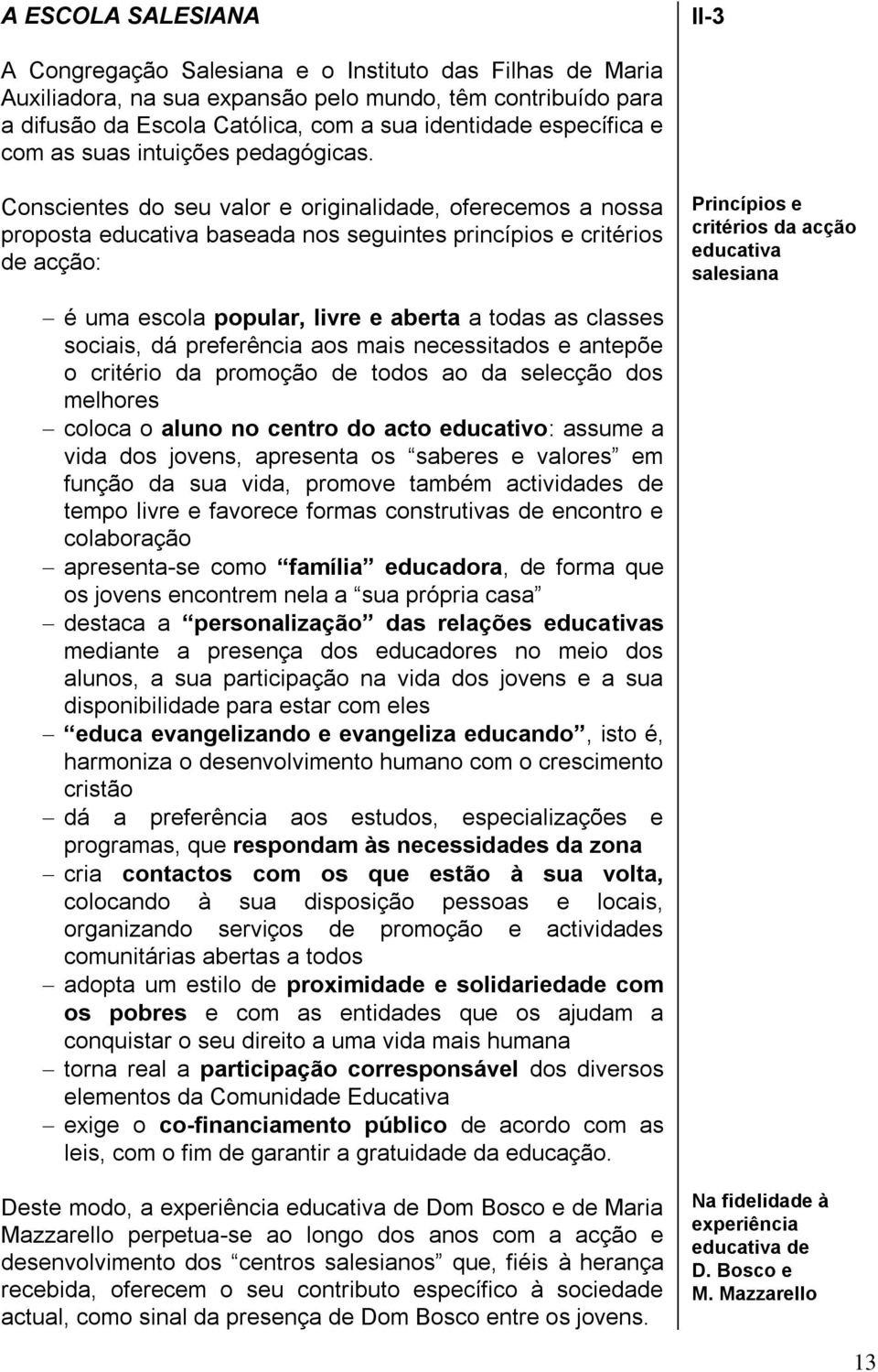 Conscientes do seu valor e originalidade, oferecemos a nossa proposta educativa baseada nos seguintes princípios e critérios de acção: Princípios e critérios da acção educativa salesiana é uma escola