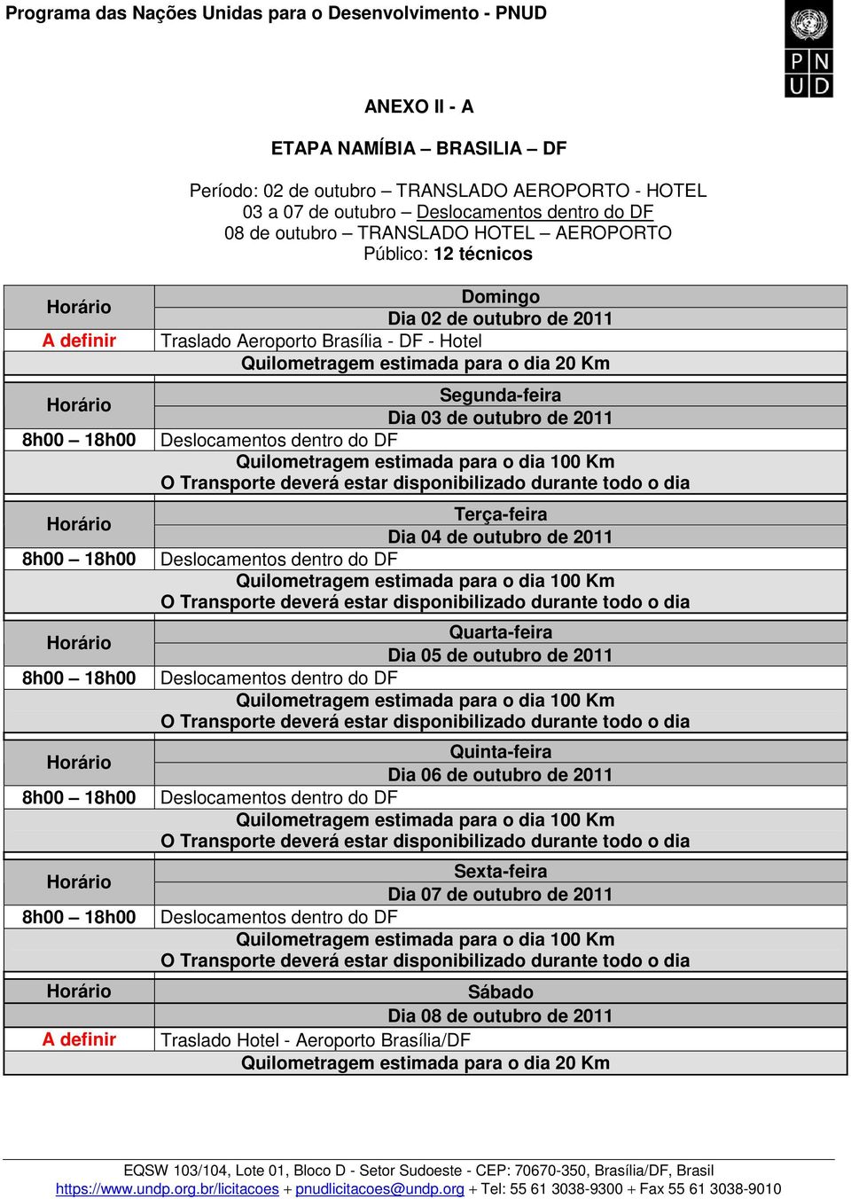 Quilometragem estimada para o dia 100 Km O Transporte deverá estar disponibilizado durante todo o dia Terça-feira Dia 04 de outubro de 2011 Deslocamentos dentro do DF Quilometragem estimada para o