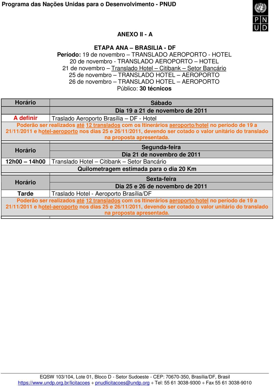 realizados até 12 translados com os Itinerários aeroporto/hotel no período de 19 a 21/11/2011 e hotel-aeroporto nos dias 25 e 26/11/2011, devendo ser cotado o valor unitário do translado na proposta