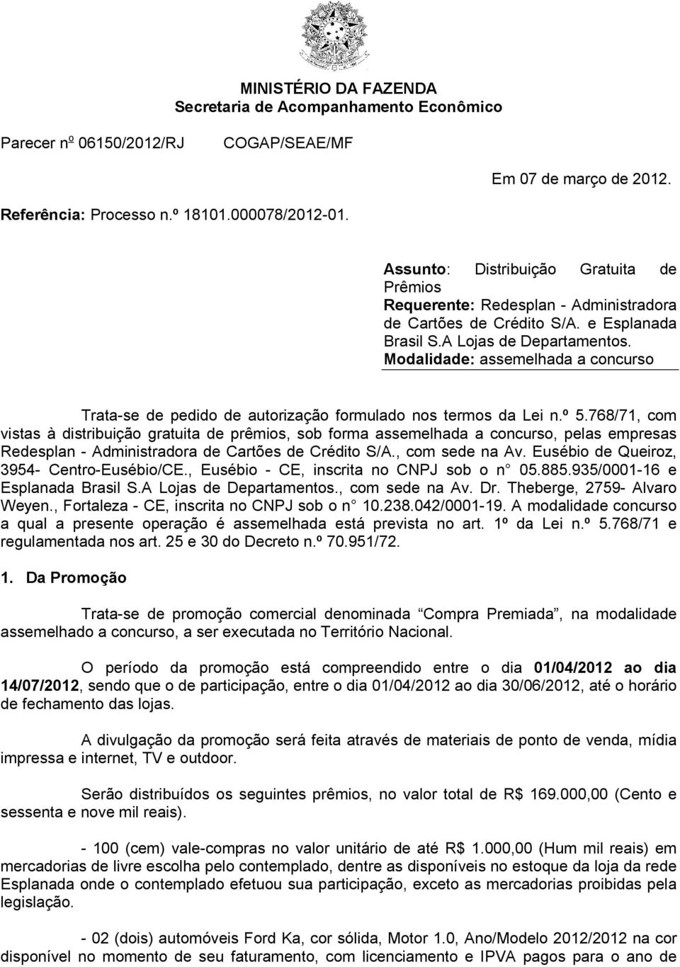 Modalidade: assemelhada a concurso Trata-se de pedido de autorização formulado nos termos da Lei n.º 5.