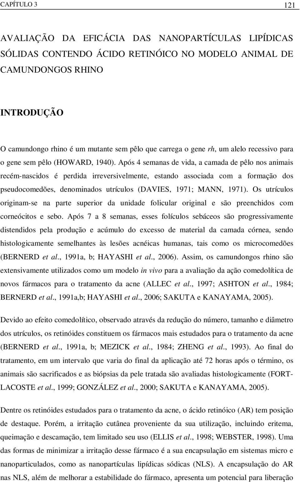 Após 4 semanas de vida, a camada de pêlo nos animais recém-nascidos é perdida irreversivelmente, estando associada com a formação dos pseudocomedões, denominados utrículos (DAVIES, 1971; MANN, 1971).