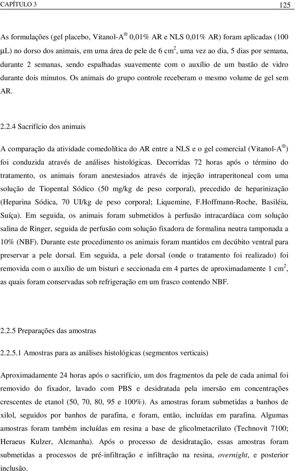 Decorridas 72 horas após o término do tratamento, os animais foram anestesiados através de injeção intraperitoneal com uma solução de Tiopental Sódico (50 mg/kg de peso corporal), precedido de