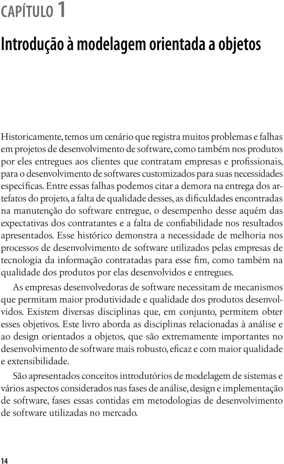 Entre essas falhas podemos citar a demora na entrega dos artefatos do projeto, a falta de qualidade desses, as dificuldades encontradas na manutenção do software entregue, o desempenho desse aquém