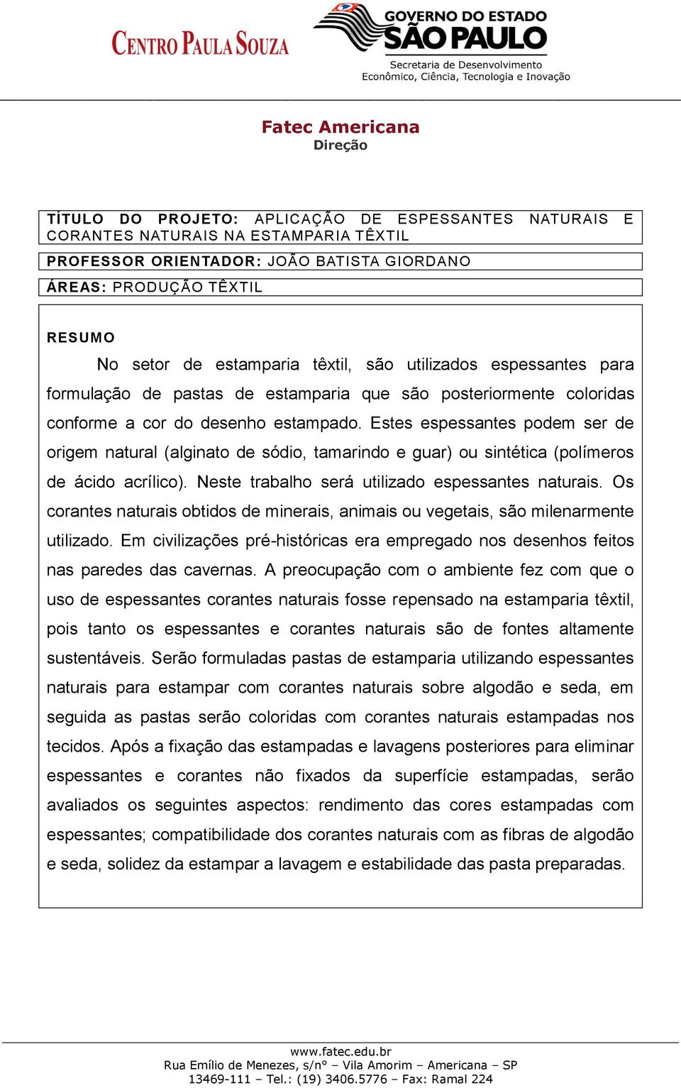 Estes espessantes podem ser de origem natural (alginato de sódio, tamarindo e guar) ou sintética (polímeros de ácido acrílico). Neste trabalho será utilizado espessantes naturais.