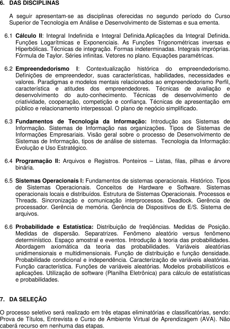 Formas indeterminadas. Integrais impróprias. Fórmula de Taylor. Séries infinitas. Vetores no plano. Equações paramétricas. 6.2 Empreendedorismo I: Contextualização histórica do empreendedorismo.