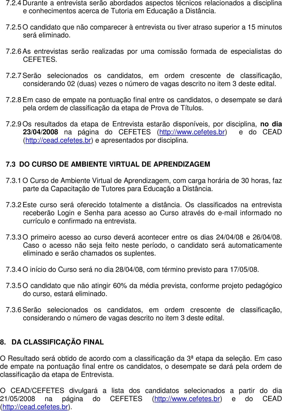 7.2.8 Em caso de empate na pontuação final entre os candidatos, o desempate se dará pela ordem de classificação da etapa de Prova de Títulos. 7.2.9 Os resultados da etapa de Entrevista estarão disponíveis, por disciplina, no dia 23/04/2008 na página do CEFETES (http://www.