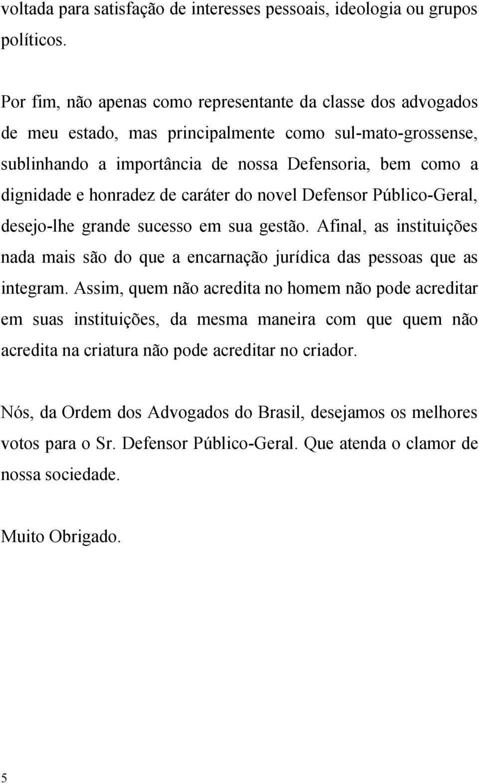 honradez de caráter do novel Defensor Público-Geral, desejo-lhe grande sucesso em sua gestão. Afinal, as instituições nada mais são do que a encarnação jurídica das pessoas que as integram.