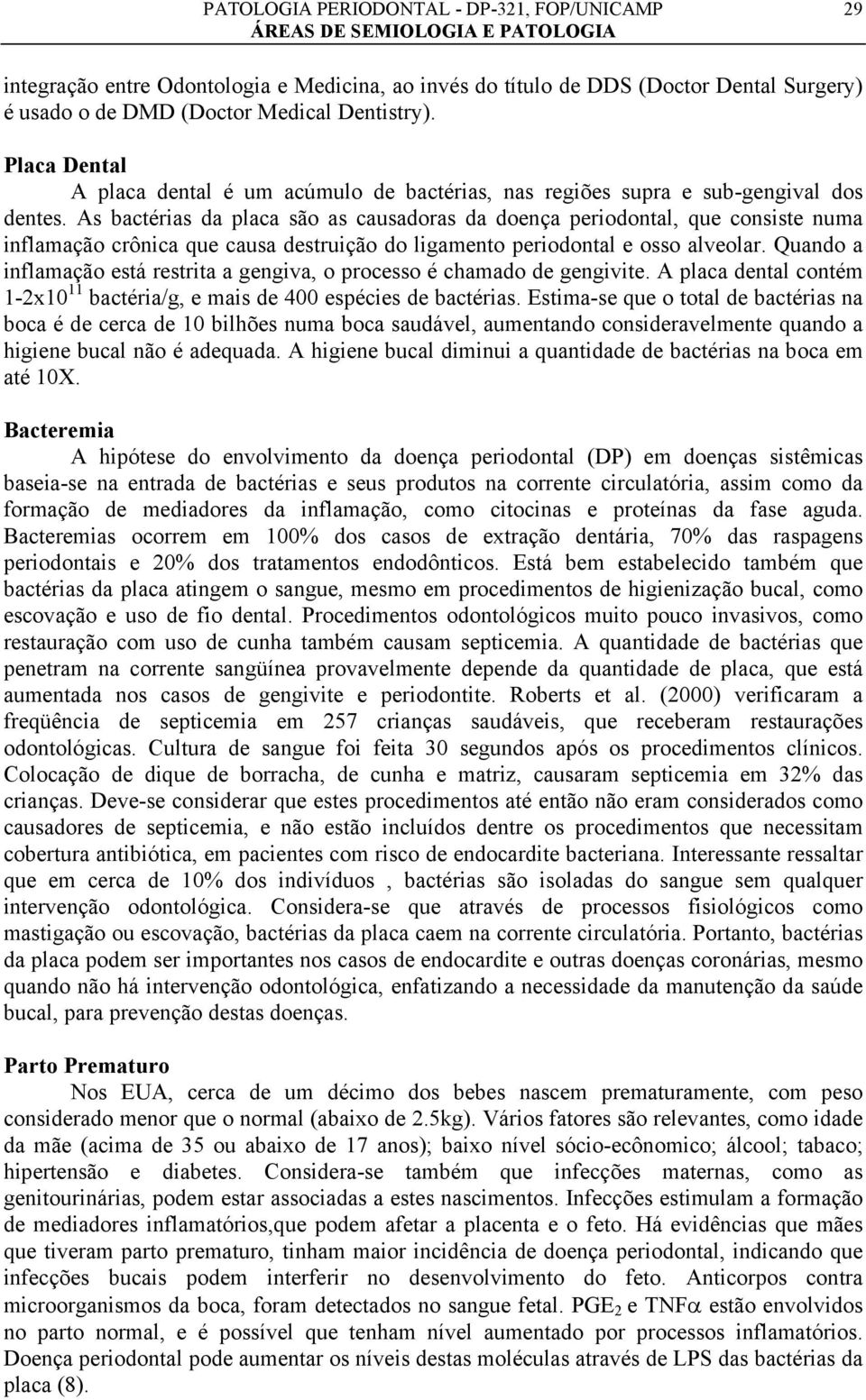 As bactérias da placa são as causadoras da doença periodontal, que consiste numa inflamação crônica que causa destruição do ligamento periodontal e osso alveolar.