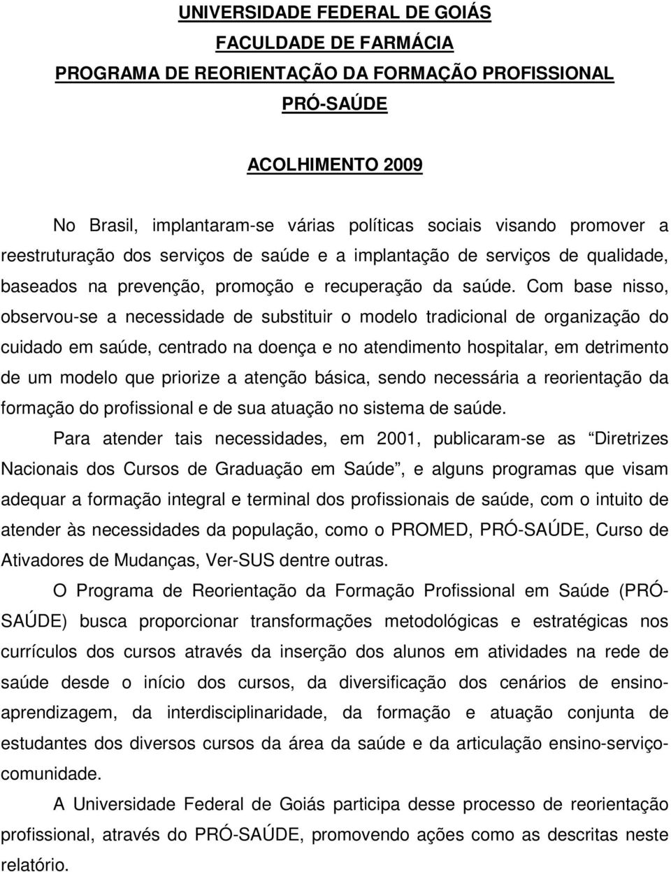 Com base nisso, observou-se a necessidade de substituir o modelo tradicional de organização do cuidado em saúde, centrado na doença e no atendimento hospitalar, em detrimento de um modelo que