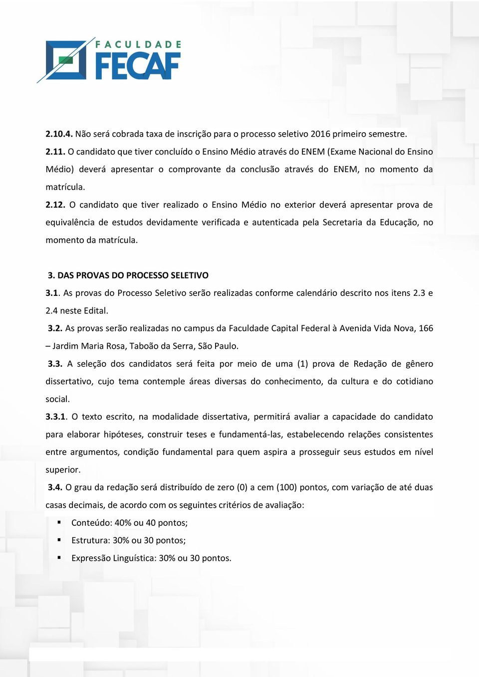 O candidato que tiver realizado o Ensino Médio no exterior deverá apresentar prova de equivalência de estudos devidamente verificada e autenticada pela Secretaria da Educação, no momento da matrícula.