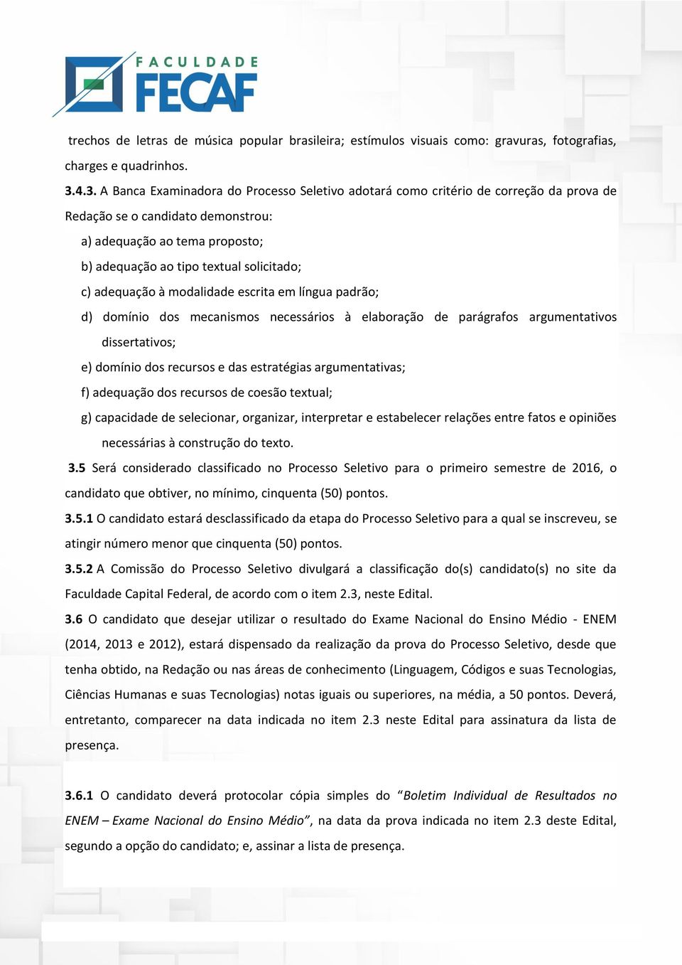 c) adequação à modalidade escrita em língua padrão; d) domínio dos mecanismos necessários à elaboração de parágrafos argumentativos dissertativos; e) domínio dos recursos e das estratégias