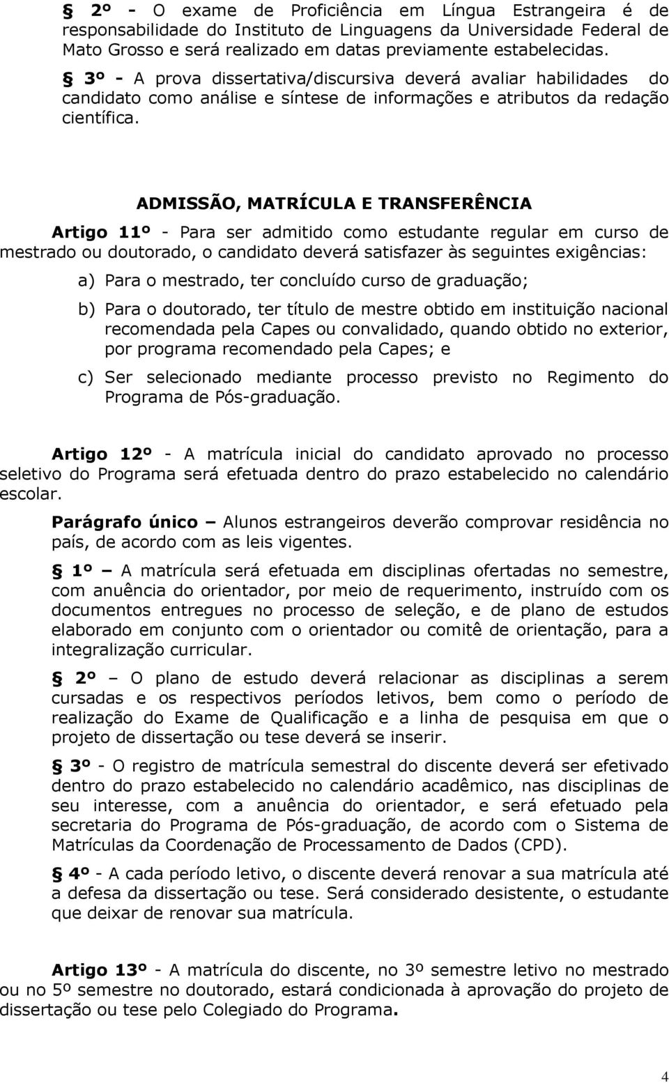 ADMISSÃO, MATRÍCULA E TRANSFERÊNCIA Artigo 11º - Para ser admitido como estudante regular em curso de mestrado ou doutorado, o candidato deverá satisfazer às seguintes exigências: a) Para o mestrado,