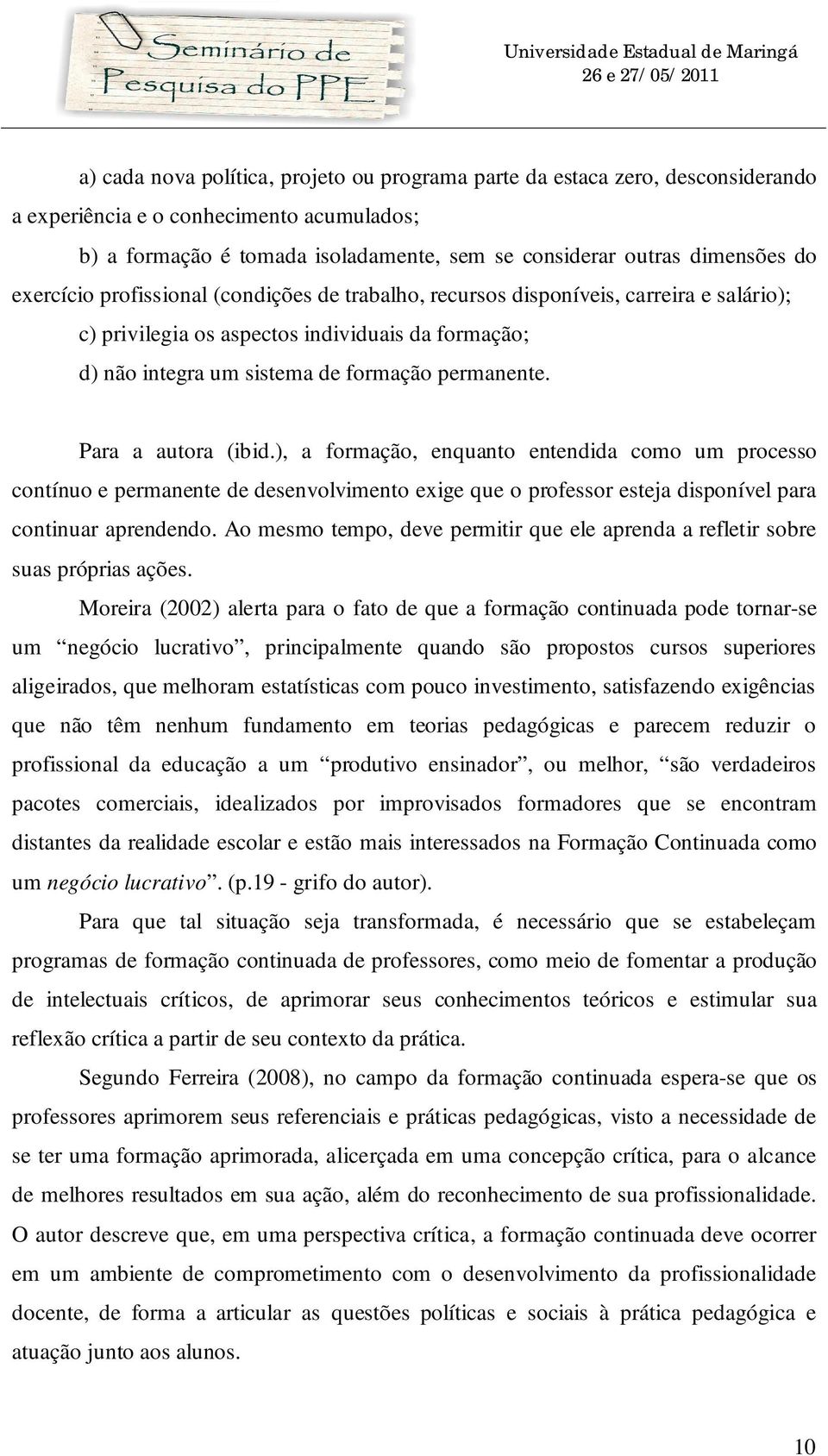 Para a autora (ibid.), a formação, enquanto entendida como um processo contínuo e permanente de desenvolvimento exige que o professor esteja disponível para continuar aprendendo.