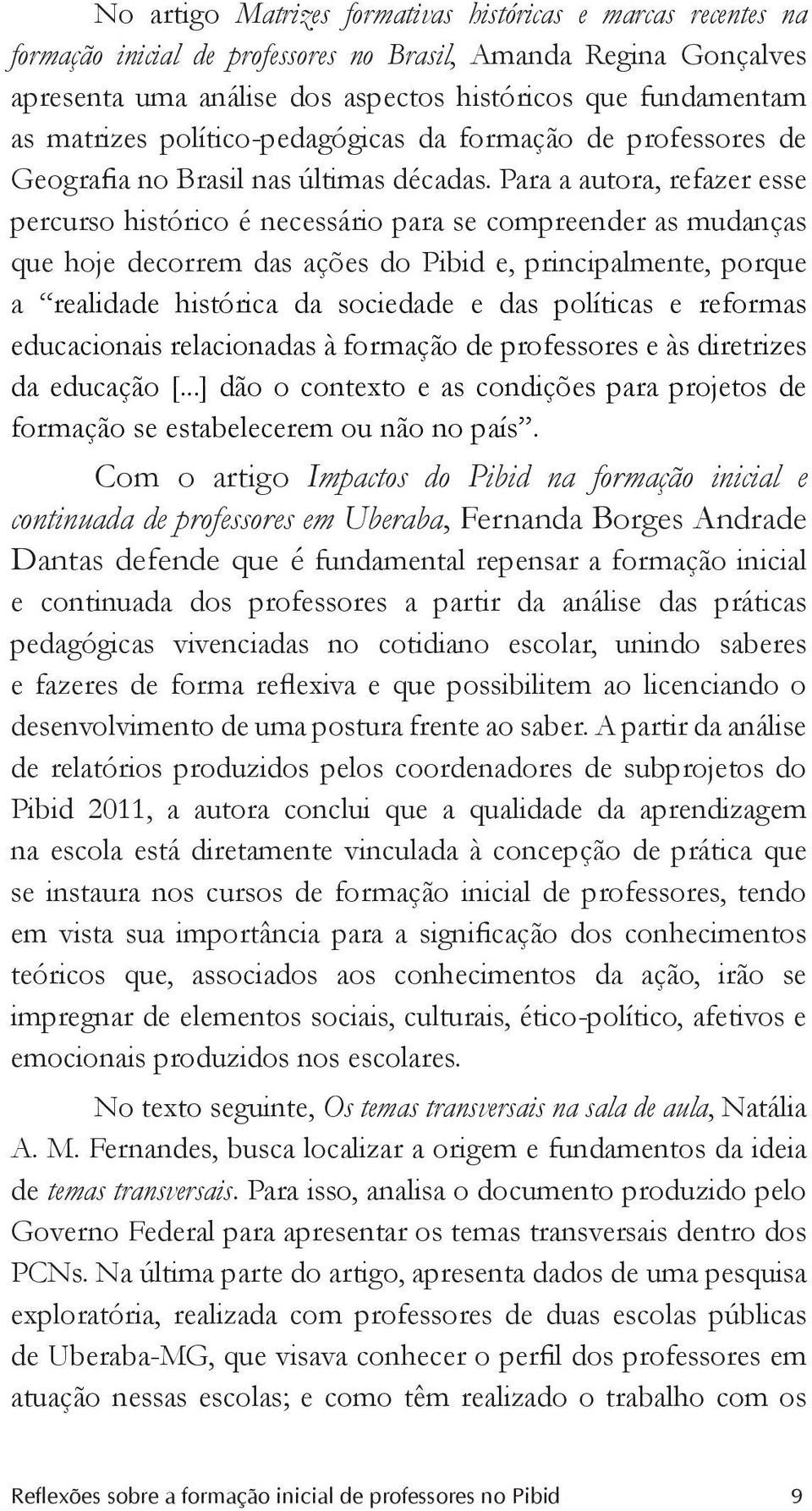 Para a autora, refazer esse percurso histórico é necessário para se compreender as mudanças que hoje decorrem das ações do Pibid e, principalmente, porque a realidade histórica da sociedade e das