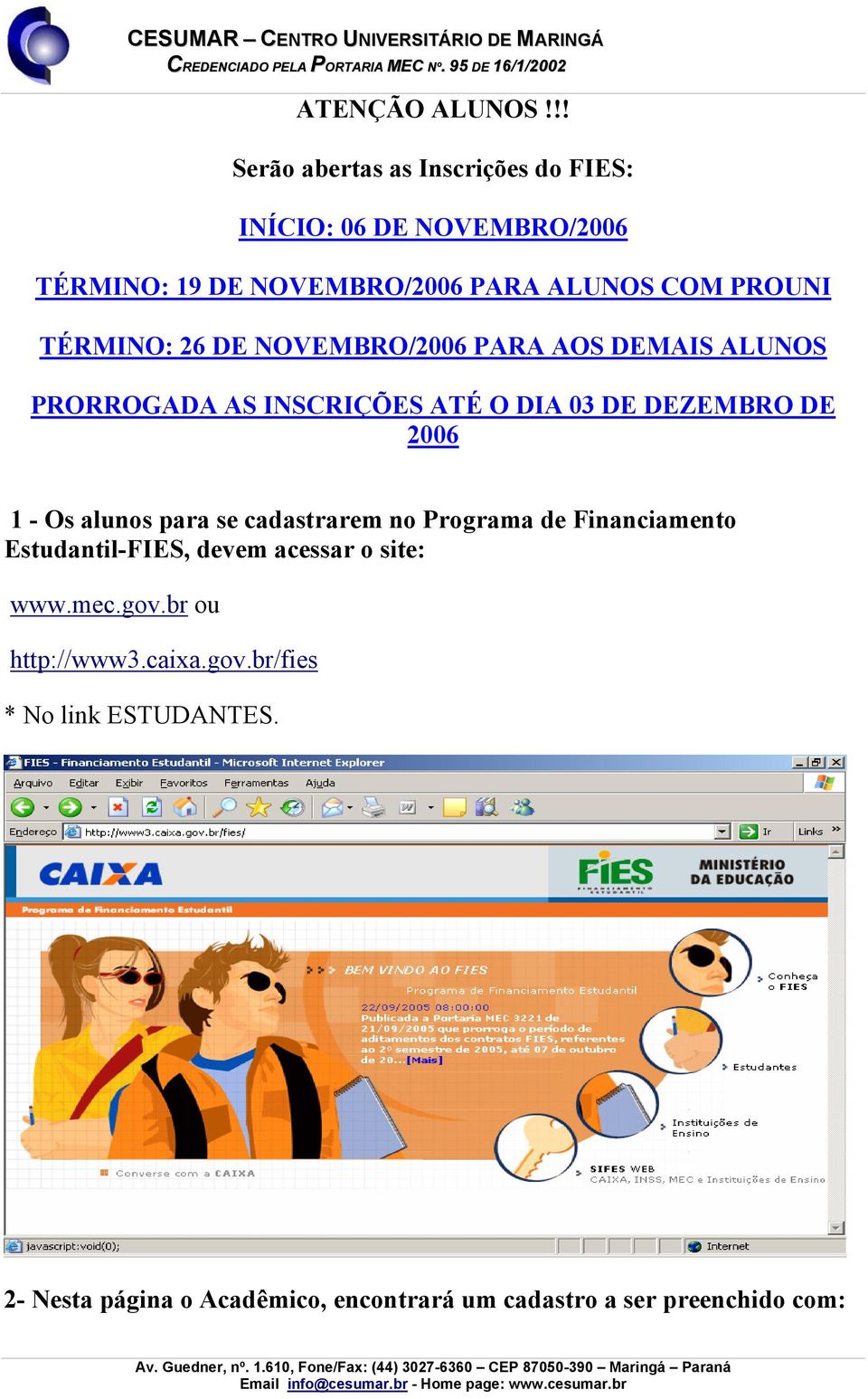 TÉRMINO: 26 DE NOVEMBRO/2006 PARA AOS DEMAIS ALUNOS PRORROGADA AS INSCRIÇÕES ATÉ O DIA 03 DE DEZEMBRO DE 2006 1 - Os