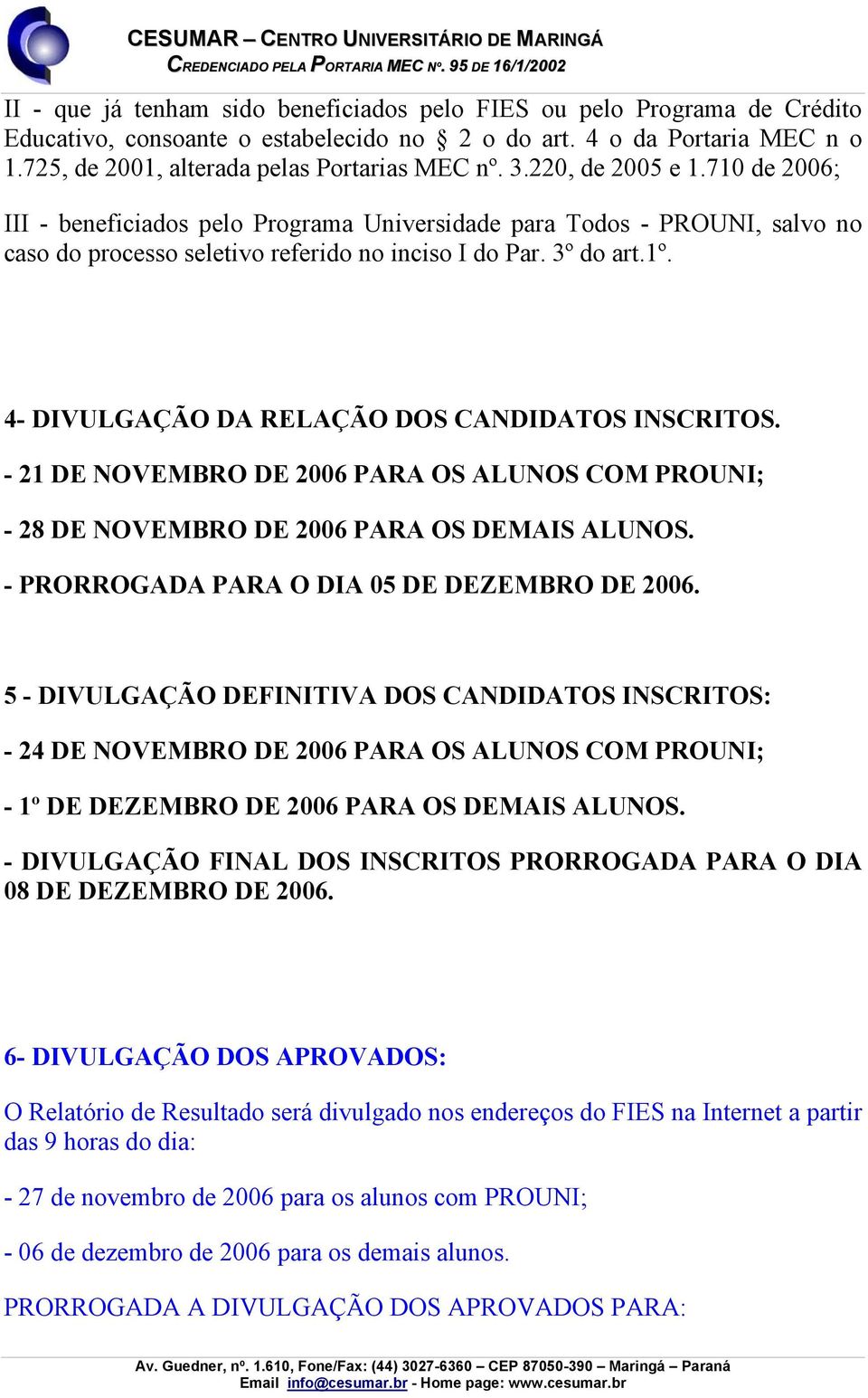 4- DIVULGAÇÃO DA RELAÇÃO DOS CANDIDATOS INSCRITOS. - 21 DE NOVEMBRO DE 2006 PARA OS ALUNOS COM PROUNI; - 28 DE NOVEMBRO DE 2006 PARA OS DEMAIS ALUNOS. - PRORROGADA PARA O DIA 05 DE DEZEMBRO DE 2006.