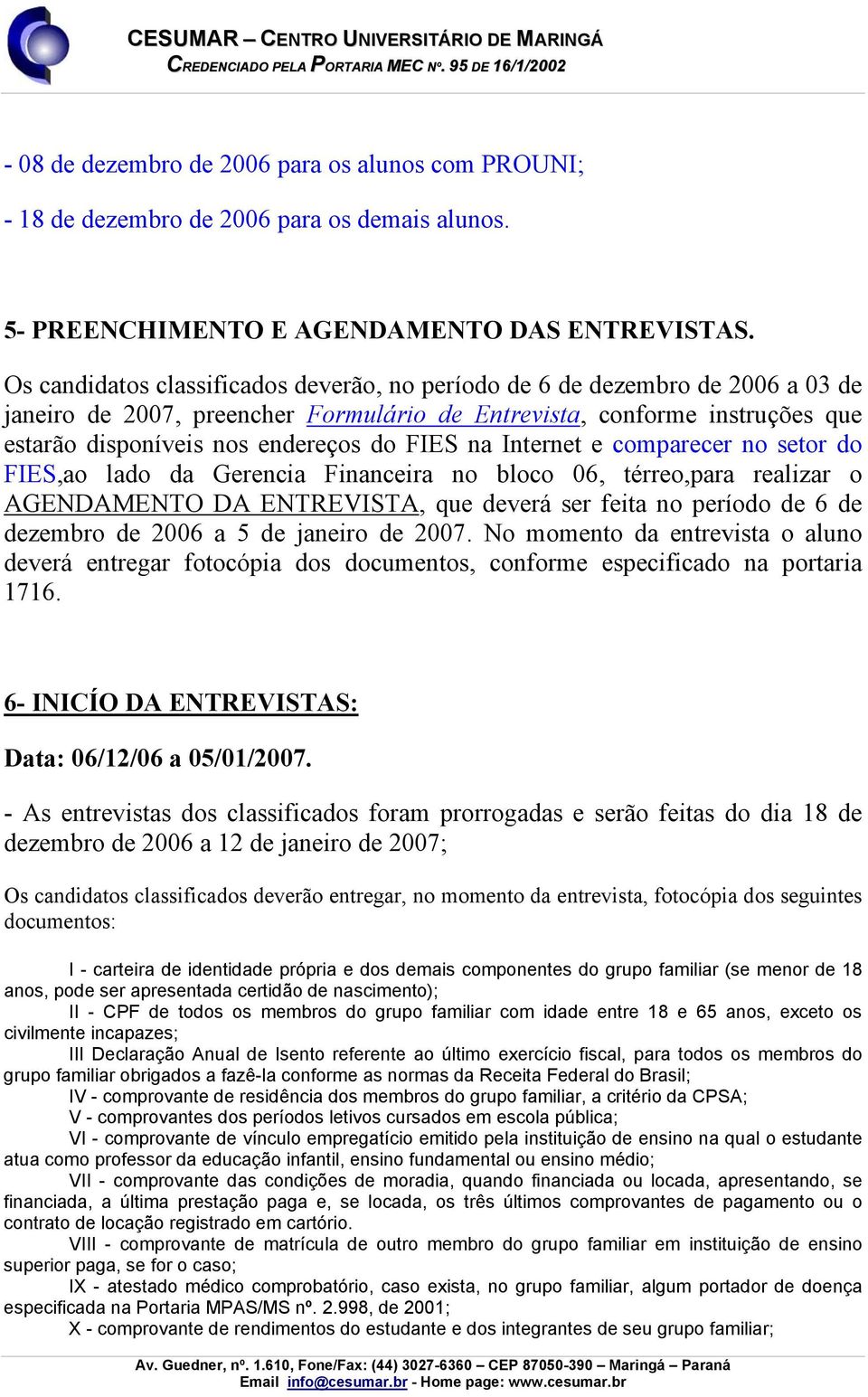 na Internet e comparecer no setor do FIES,ao lado da Gerencia Financeira no bloco 06, térreo,para realizar o AGENDAMENTO DA ENTREVISTA, que deverá ser feita no período de 6 de dezembro de 2006 a 5 de