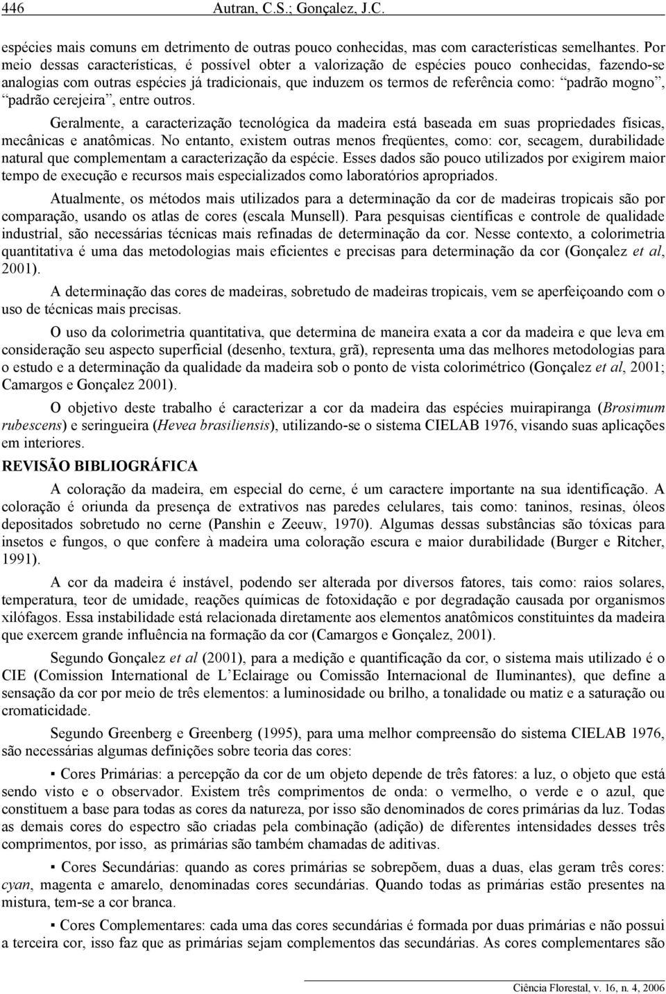 padrão mogno, padrão cerejeira, entre outros. Geralmente, a caracterização tecnológica da madeira está baseada em suas propriedades físicas, mecânicas e anatômicas.