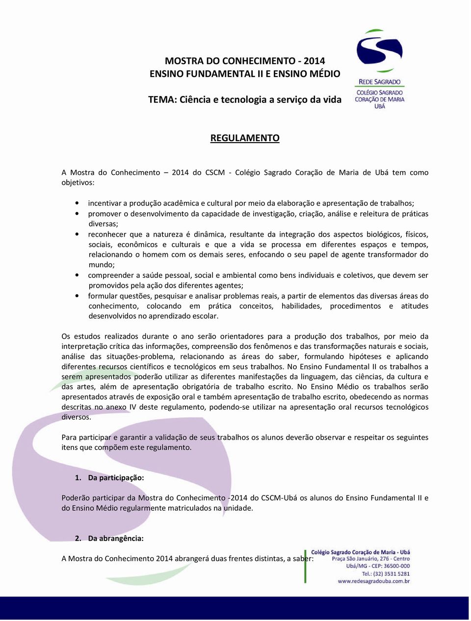 releitura de práticas diversas; reconhecer que a natureza é dinâmica, resultante da integração dos aspectos biológicos, físicos, sociais, econômicos e culturais e que a vida se processa em diferentes