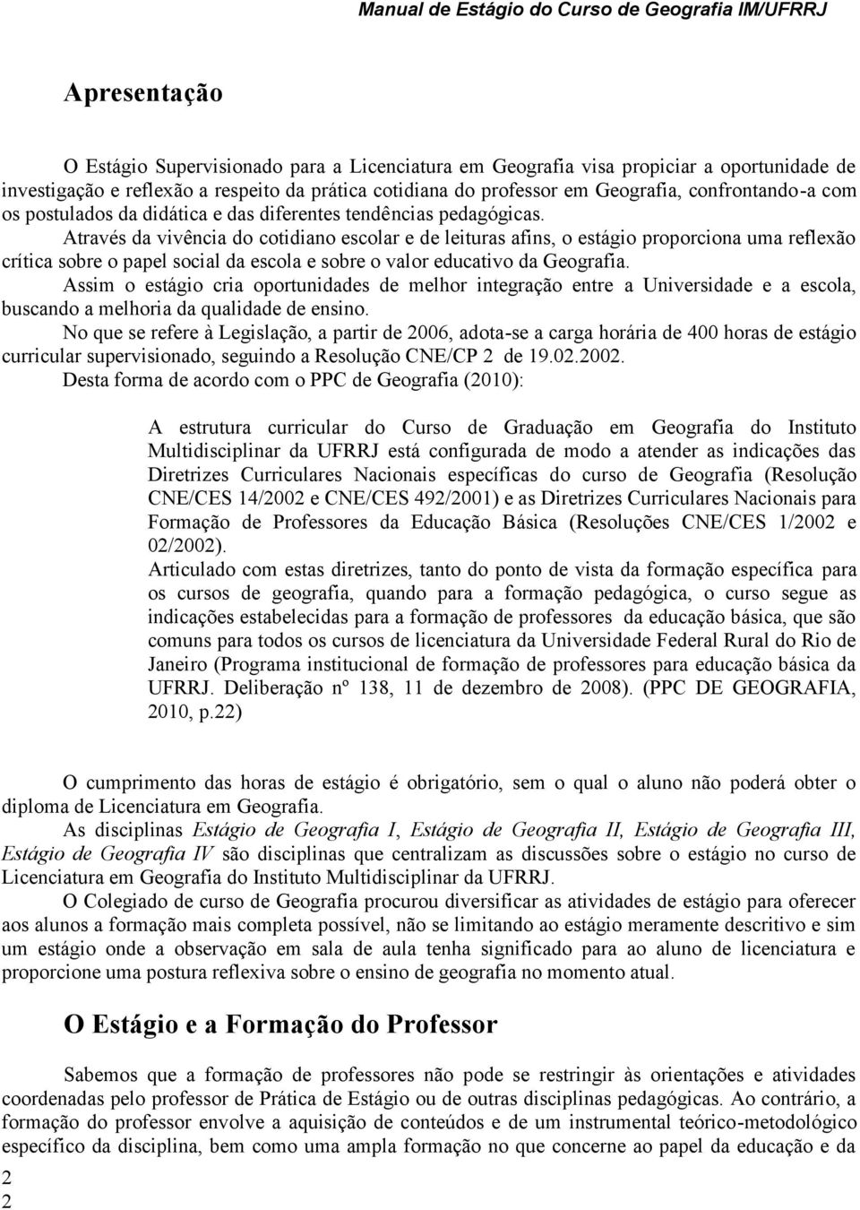 Através da vivência do cotidiano escolar e de leituras afins, o estágio proporciona uma reflexão crítica sobre o papel social da escola e sobre o valor educativo da Geografia.