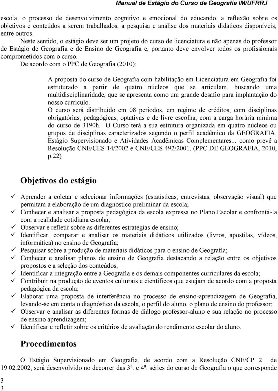 Neste sentido, o estágio deve ser um projeto do curso de licenciatura e não apenas do professor de Estágio de Geografia e de Ensino de Geografia e, portanto deve envolver todos os profissionais